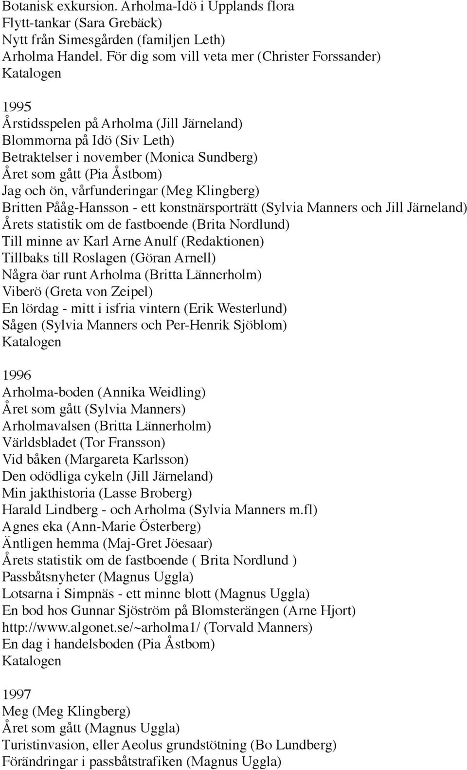 Åstbom) Jag och ön, vårfunderingar (Meg Klingberg) Britten Pååg-Hansson - ett konstnärsporträtt (Sylvia Manners och Jill Järneland) Årets statistik om de fastboende (Brita Nordlund) Till minne av