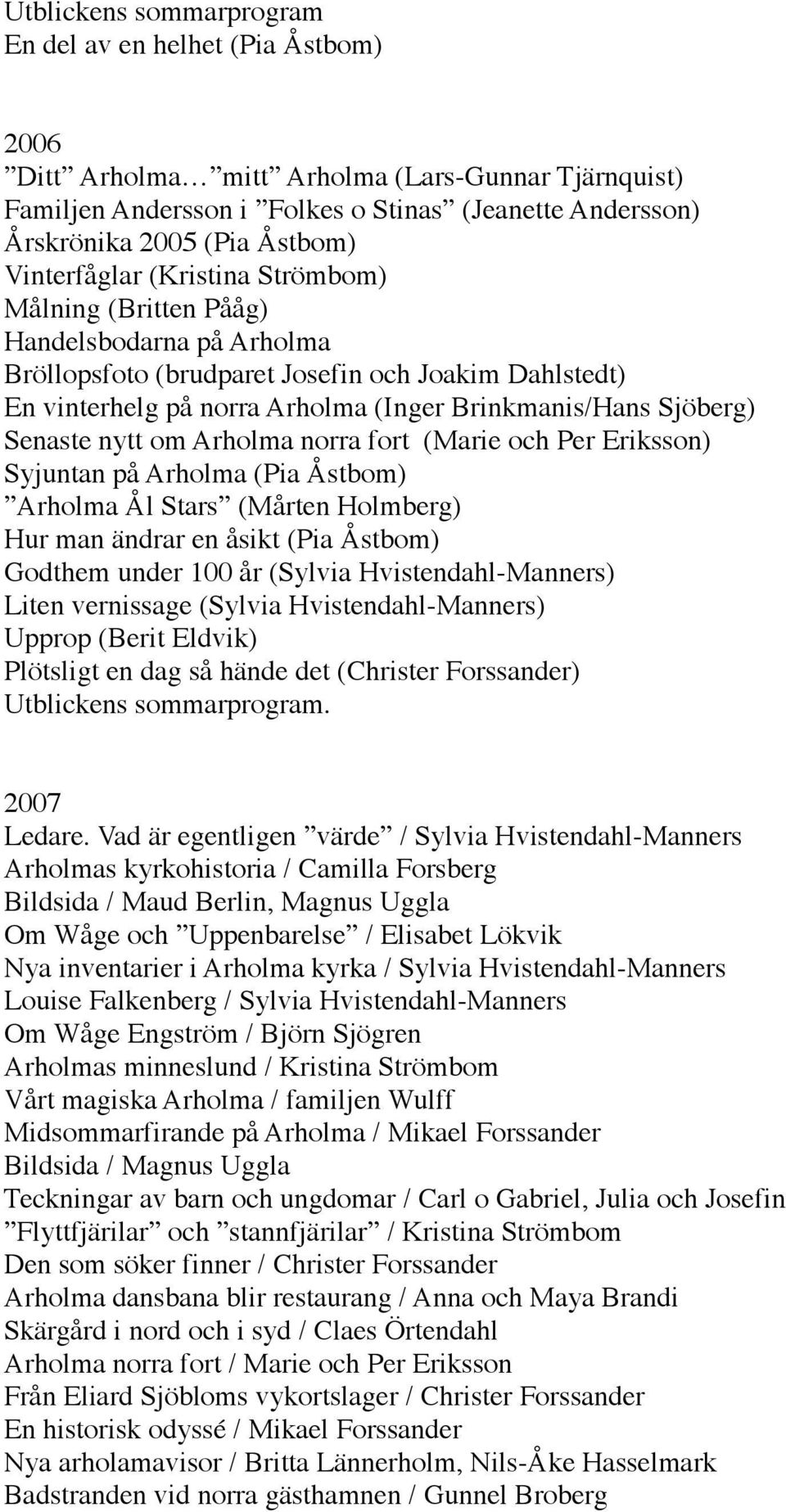 Sjöberg) Senaste nytt om Arholma norra fort (Marie och Per Eriksson) Syjuntan på Arholma (Pia Åstbom) Arholma Ål Stars (Mårten Holmberg) Hur man ändrar en åsikt (Pia Åstbom) Godthem under 100 år