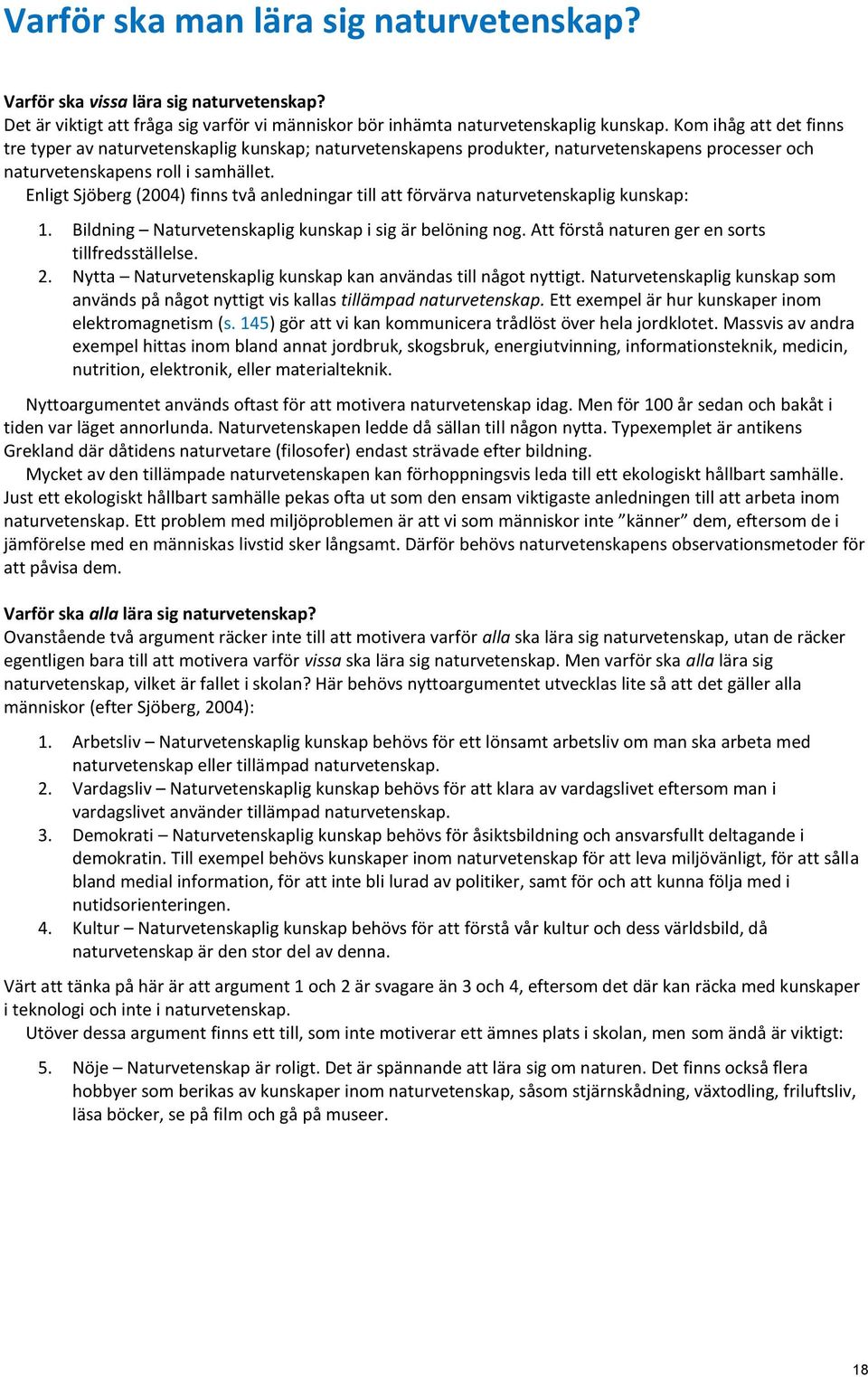 Enligt Sjöberg (2004) finns två anledningar till att förvärva naturvetenskaplig kunskap: 1. Bildning Naturvetenskaplig kunskap i sig är belöning nog.