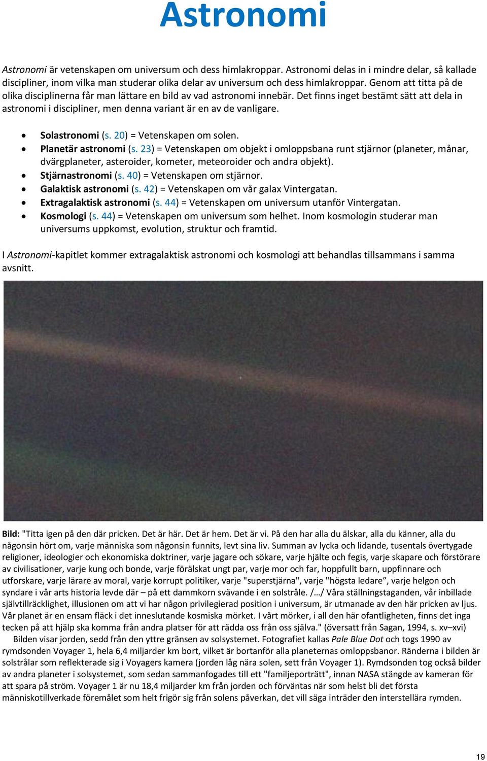 Genom att titta på de olika disciplinerna får man lättare en bild av vad astronomi innebär. Det finns inget bestämt sätt att dela in astronomi i discipliner, men denna variant är en av de vanligare.