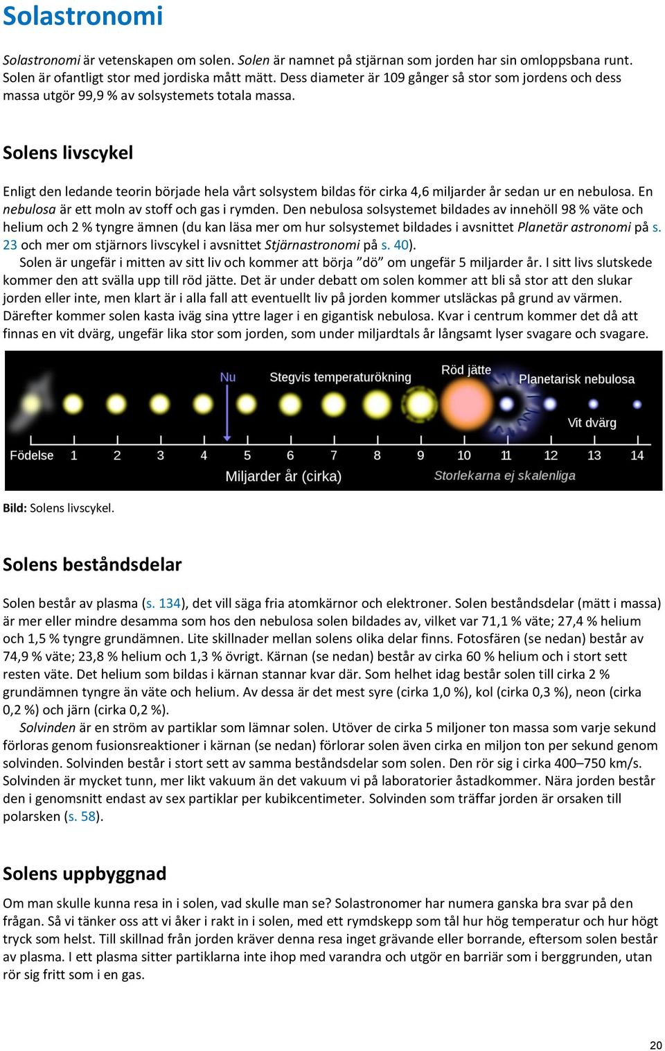 Solens livscykel Enligt den ledande teorin började hela vårt solsystem bildas för cirka 4,6 miljarder år sedan ur en nebulosa. En nebulosa är ett moln av stoff och gas i rymden.