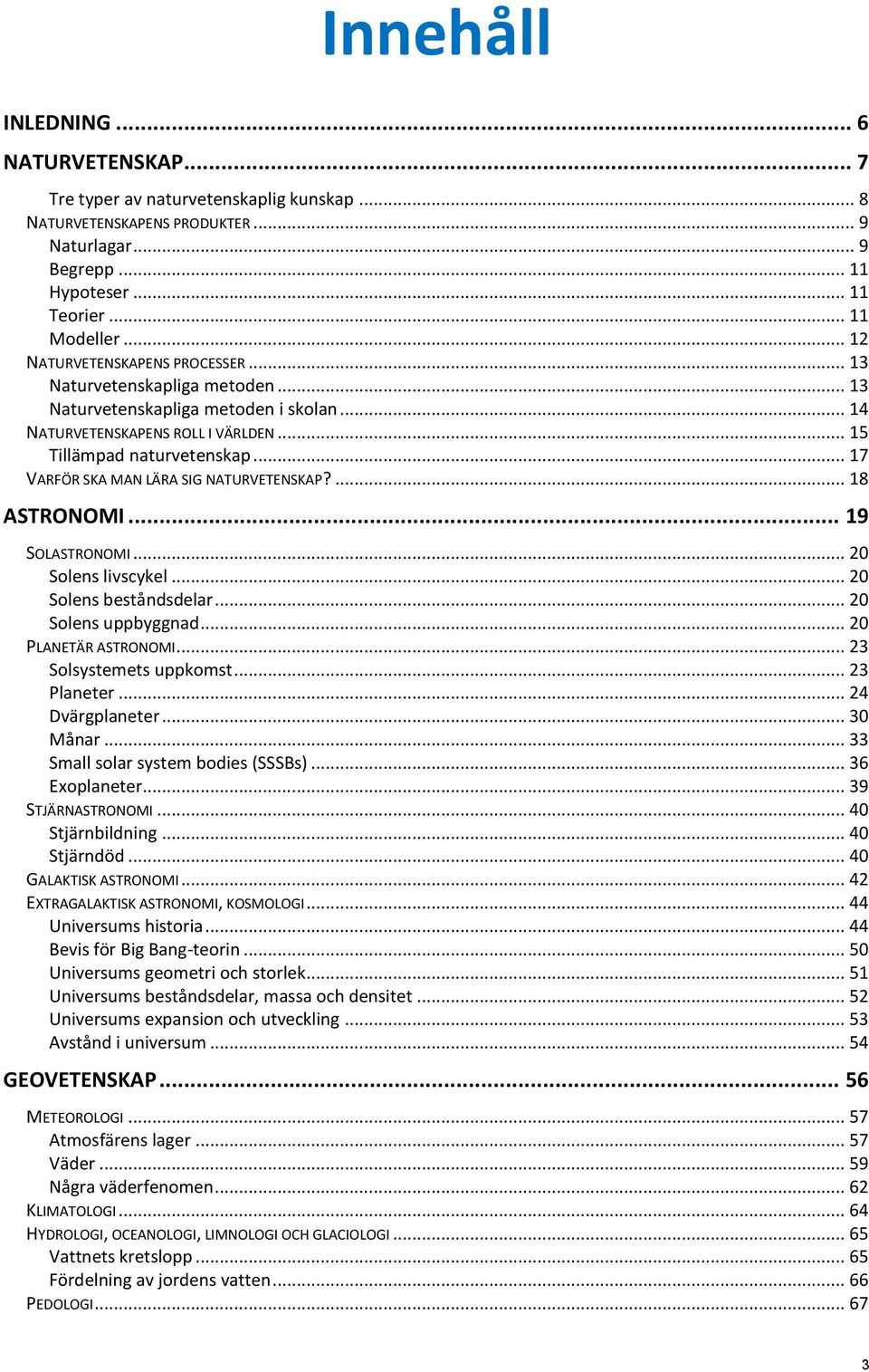 .. 17 VARFÖR SKA MAN LÄRA SIG NATURVETENSKAP?... 18 ASTRONOMI... 19 SOLASTRONOMI... 20 Solens livscykel... 20 Solens beståndsdelar... 20 Solens uppbyggnad... 20 PLANETÄR ASTRONOMI.