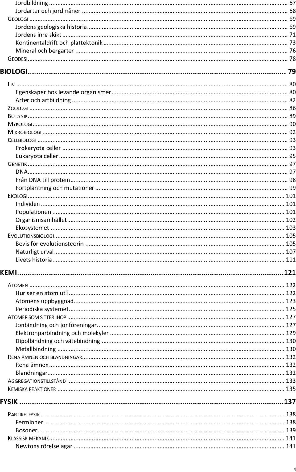 .. 93 Eukaryota celler... 95 GENETIK... 97 DNA... 97 Från DNA till protein... 98 Fortplantning och mutationer... 99 EKOLOGI... 101 Individen... 101 Populationen... 101 Organismsamhället.