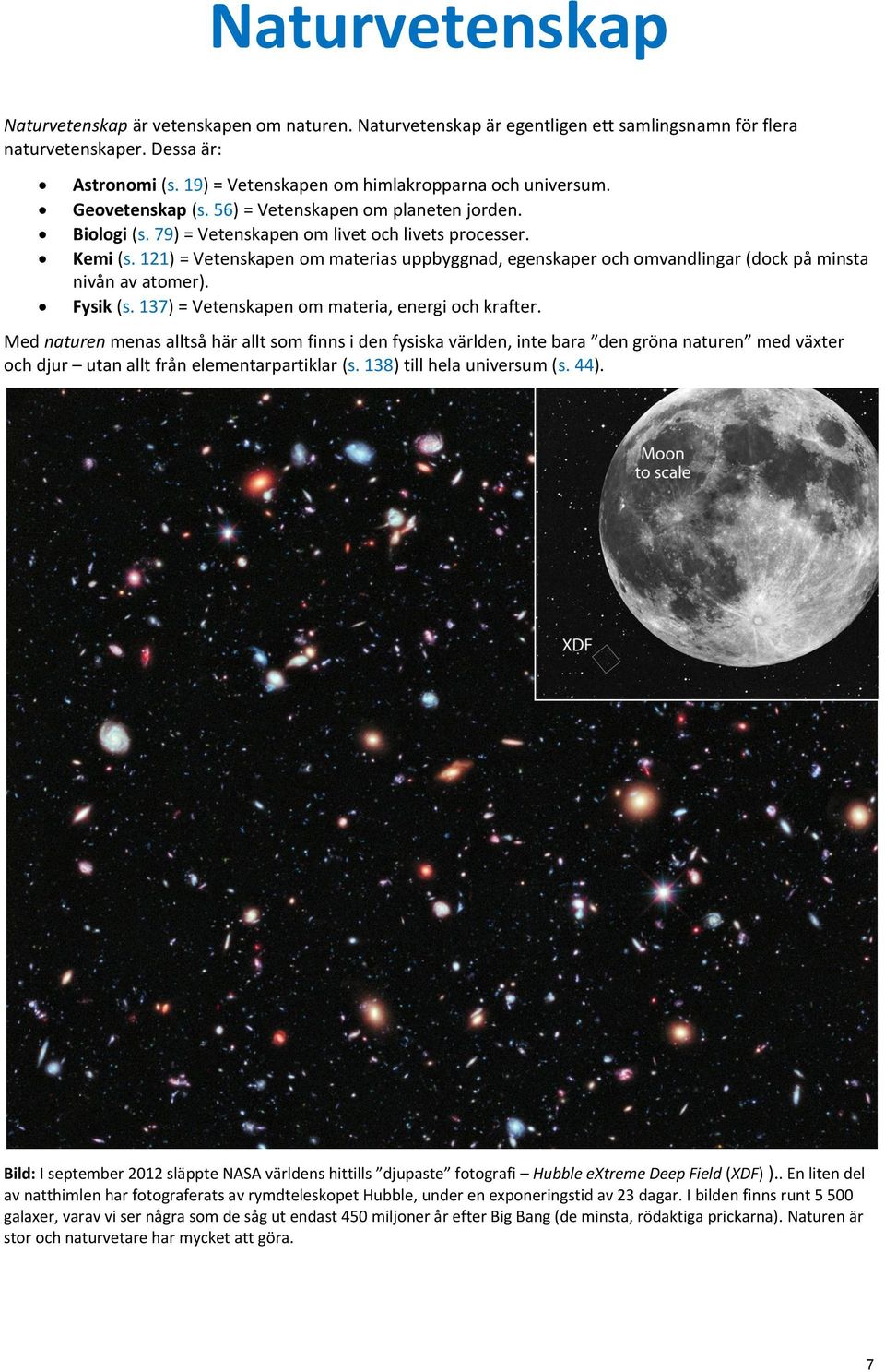 121) = Vetenskapen om materias uppbyggnad, egenskaper och omvandlingar (dock på minsta nivån av atomer). Fysik (s. 137) = Vetenskapen om materia, energi och krafter.