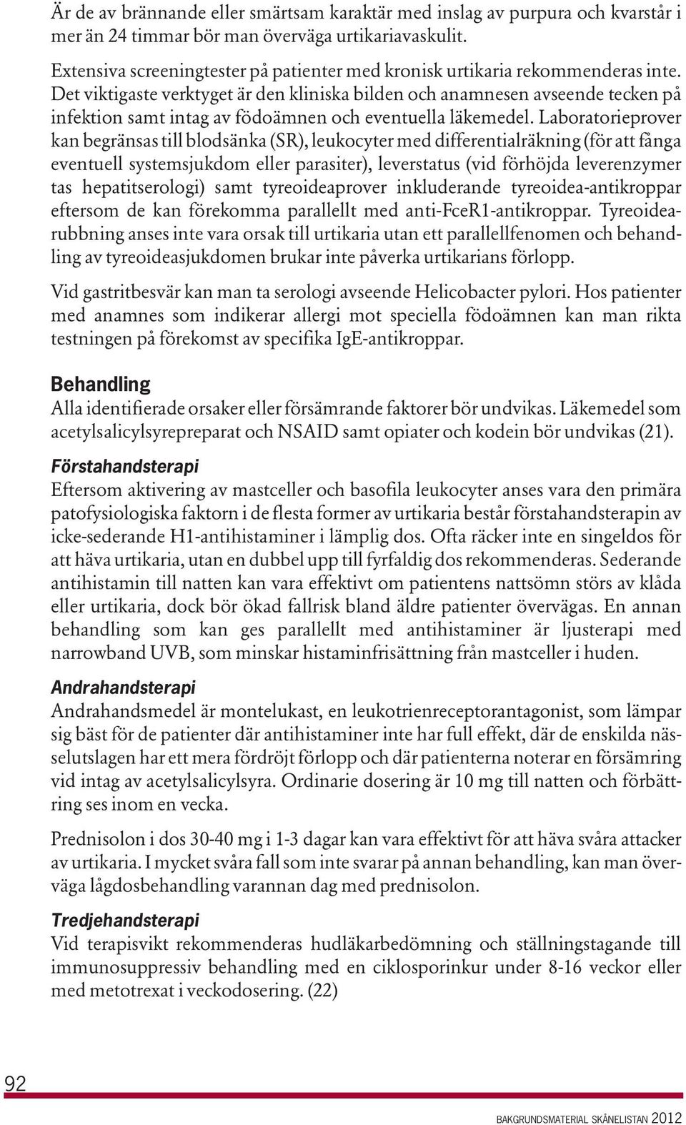 Det viktigaste verktyget är den kliniska bilden och anamnesen avseende tecken på infektion samt intag av födoämnen och eventuella läkemedel.