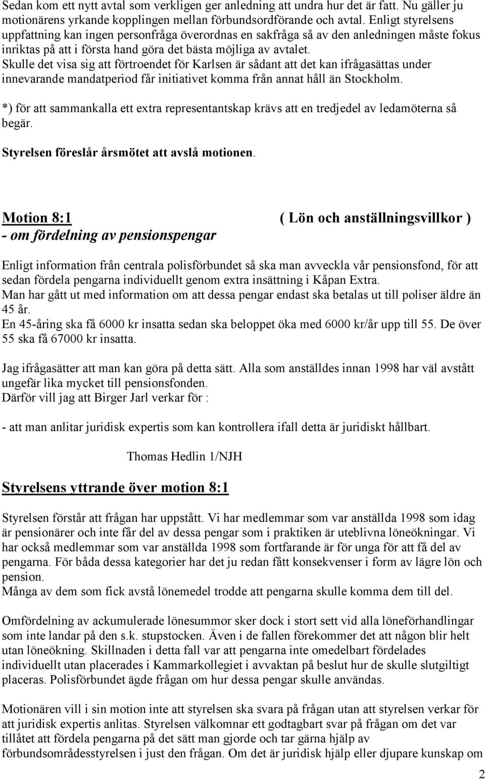 Skulle det visa sig att förtroendet för Karlsen är sådant att det kan ifrågasättas under innevarande mandatperiod får initiativet komma från annat håll än Stockholm.