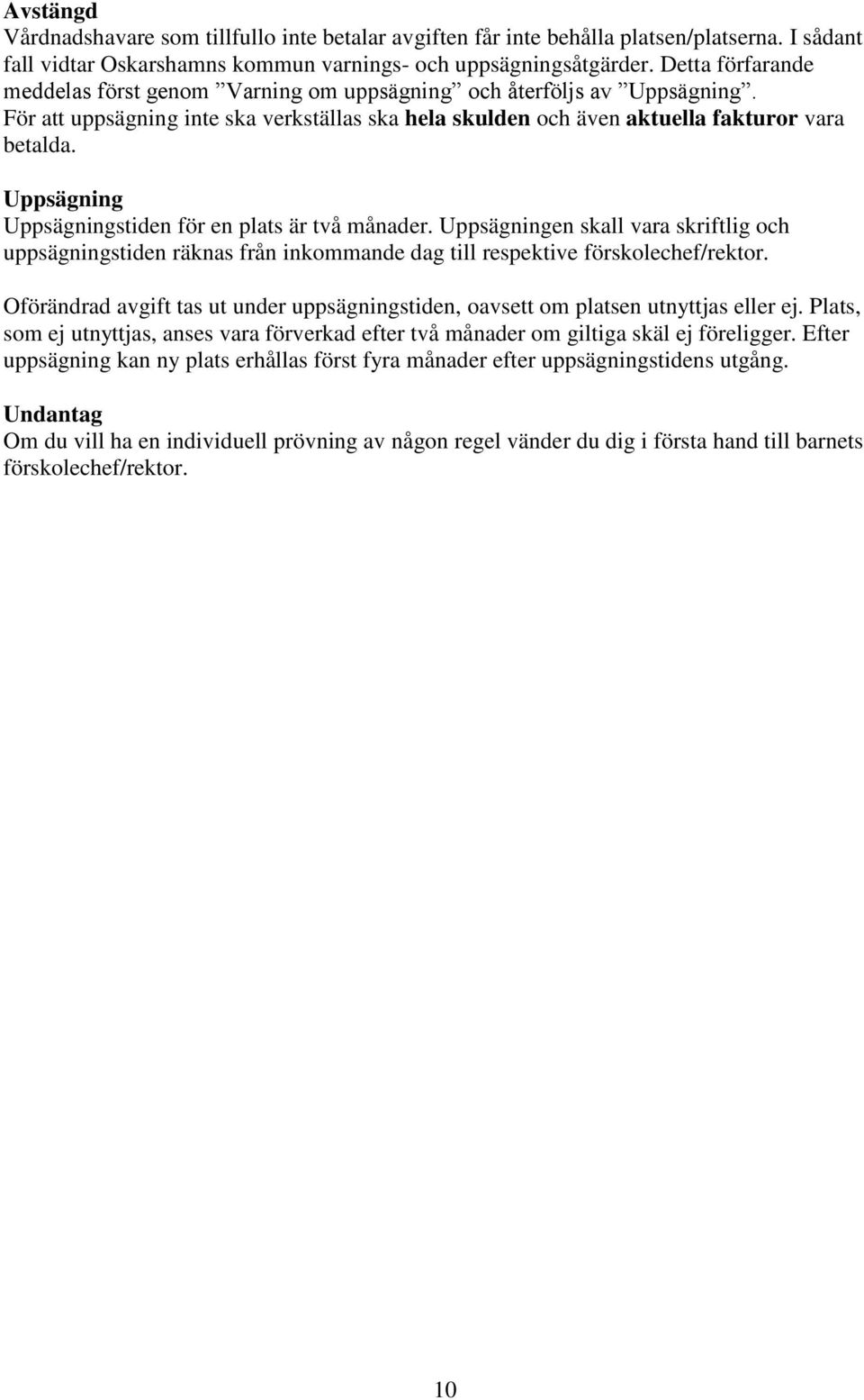 Uppsägning Uppsägningstiden för en plats är två månader. Uppsägningen skall vara skriftlig och uppsägningstiden räknas från inkommande dag till respektive förskolechef/rektor.