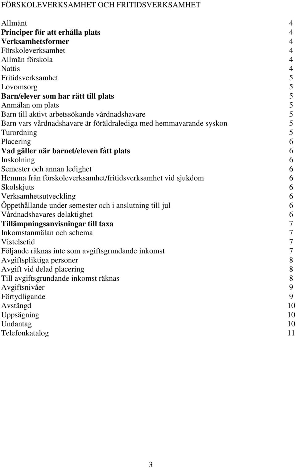 när barnet/eleven fått plats 6 Inskolning 6 Semester och annan ledighet 6 Hemma från förskoleverksamhet/fritidsverksamhet vid sjukdom 6 Skolskjuts 6 Verksamhetsutveckling 6 Öppethållande under