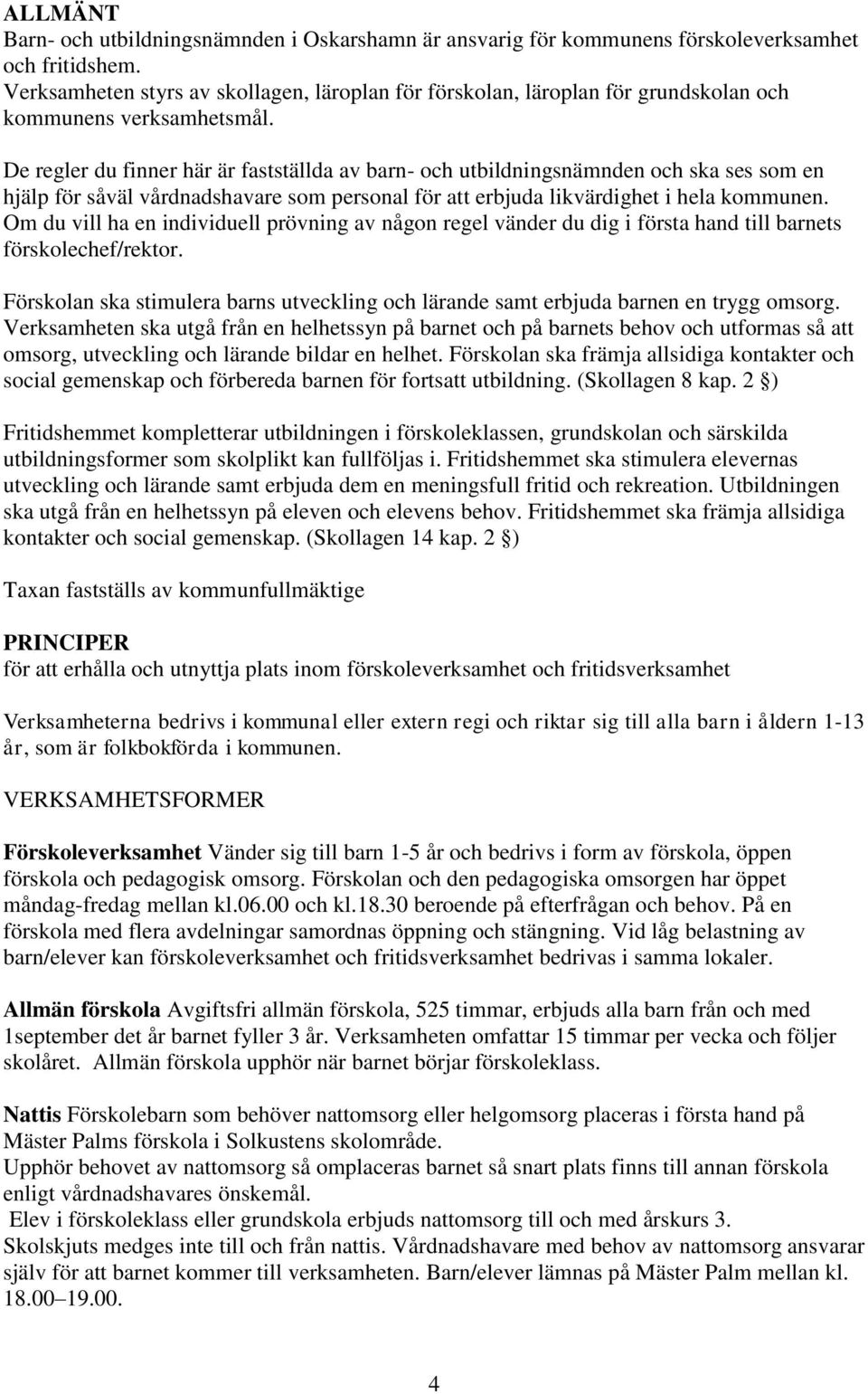 De regler du finner här är fastställda av barn- och utbildningsnämnden och ska ses som en hjälp för såväl vårdnadshavare som personal för att erbjuda likvärdighet i hela kommunen.