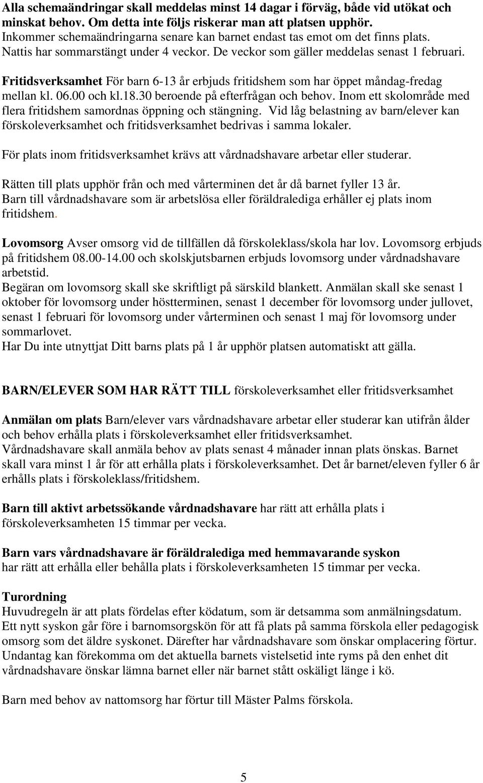 Fritidsverksamhet För barn 6-13 år erbjuds fritidshem som har öppet måndag-fredag mellan kl. 06.00 och kl.18.30 beroende på efterfrågan och behov.