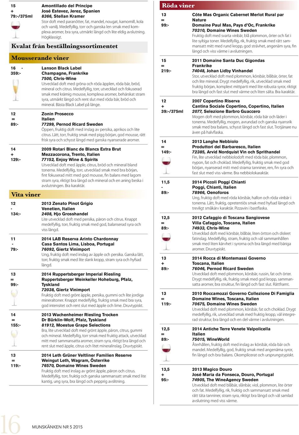 Kvalat från beställningssortimentet Mousserande viner 16 359: 12 89: 129: Vita viner 12 4: 11 79: 99: 5: 119: Lanson Black Label Champagne, Frankrike 7500, ChrisWine Utvecklad doft med gröna och röda