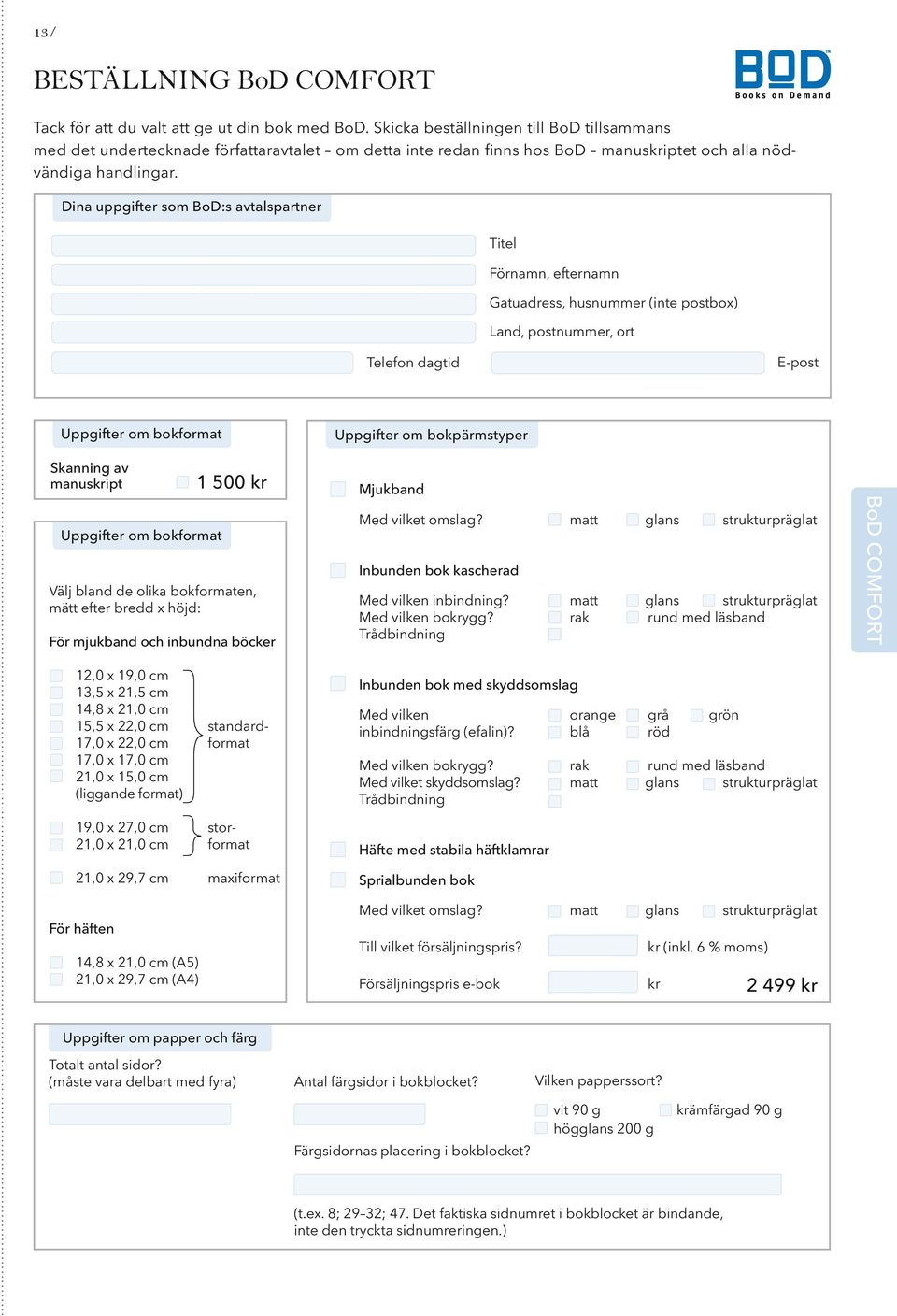 Dina uppgifter som BoD:s avtalspartner Titel Förnamn, efternamn Gatuadress, husnummer (inte postbox) Land, postnummer, ort E-post Telefon dagtid Uppgifter om bokformat Skanning av manuskript 1 500 kr