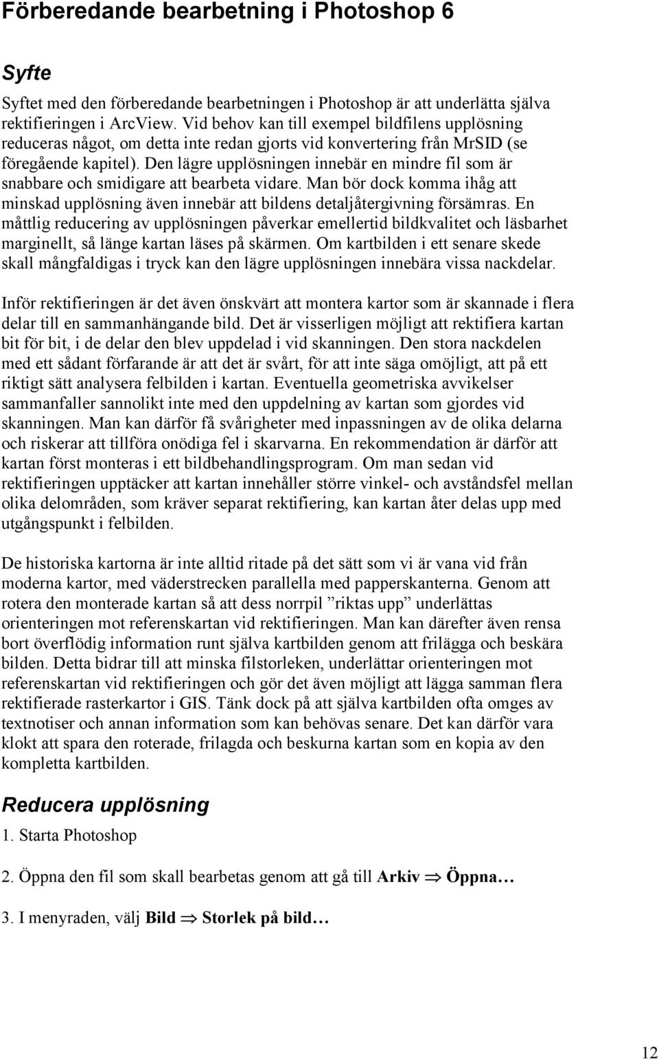 Den lägre upplösningen innebär en mindre fil som är snabbare och smidigare att bearbeta vidare. Man bör dock komma ihåg att minskad upplösning även innebär att bildens detaljåtergivning försämras.