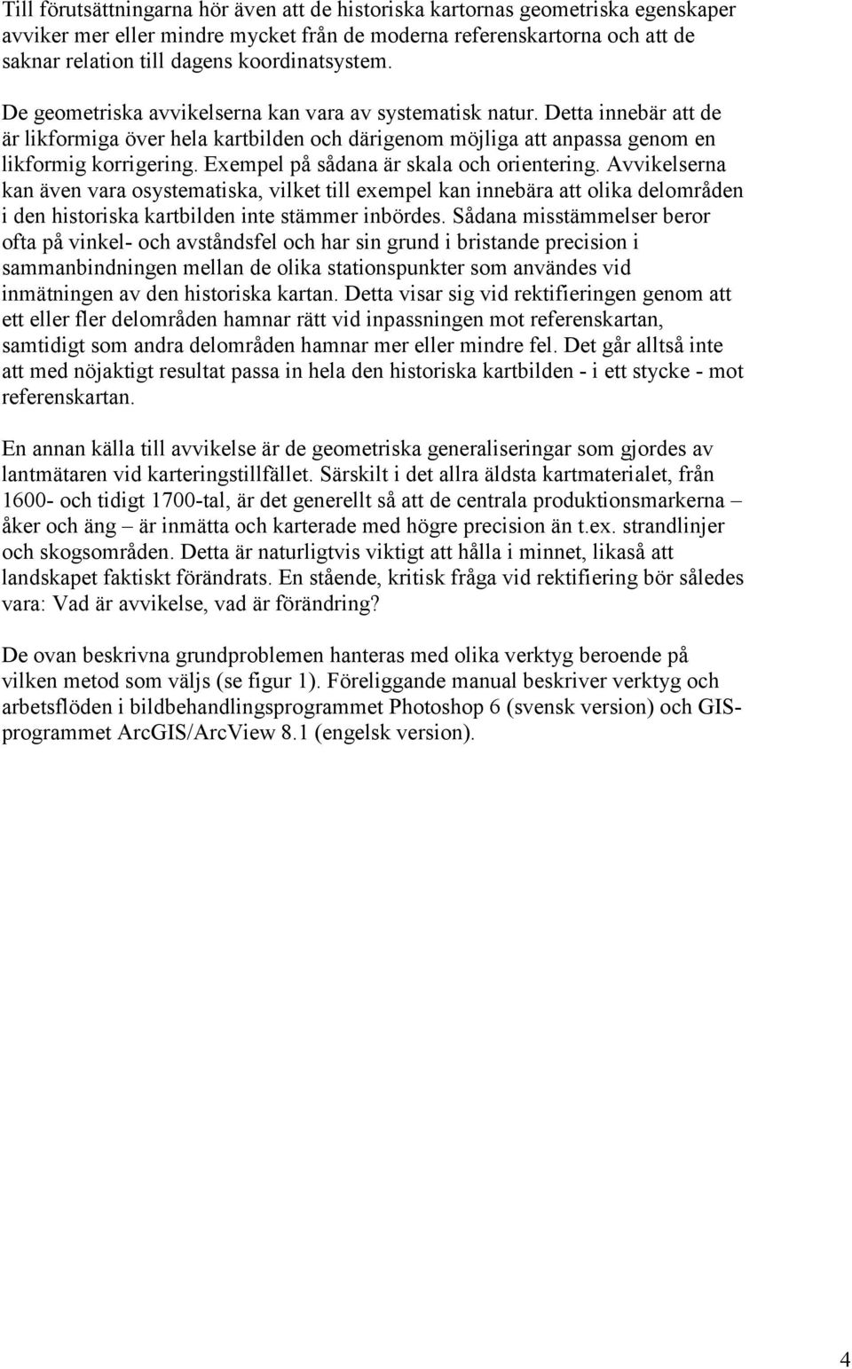 Exempel på sådana är skala och orientering. Avvikelserna kan även vara osystematiska, vilket till exempel kan innebära att olika delområden i den historiska kartbilden inte stämmer inbördes.