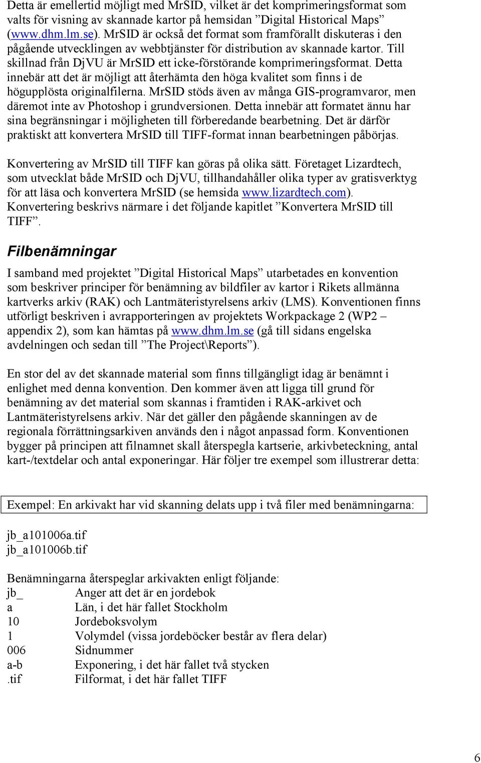 Till skillnad från DjVU är MrSID ett icke-förstörande komprimeringsformat. Detta innebär att det är möjligt att återhämta den höga kvalitet som finns i de högupplösta originalfilerna.