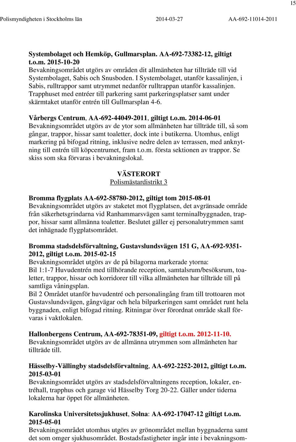 Trapphuset med entréer till parkering samt parkeringsplatser samt under skärmtaket utanför entrén till Gullmarsplan 4-6. Vårbergs Centrum, AA-692-44049-2011, giltigt t.o.m. 2014-06-01 Bevakningsområdet utgörs av de ytor som allmänheten har tillträde till, så som gångar, trappor, hissar samt toaletter, dock inte i butikerna.