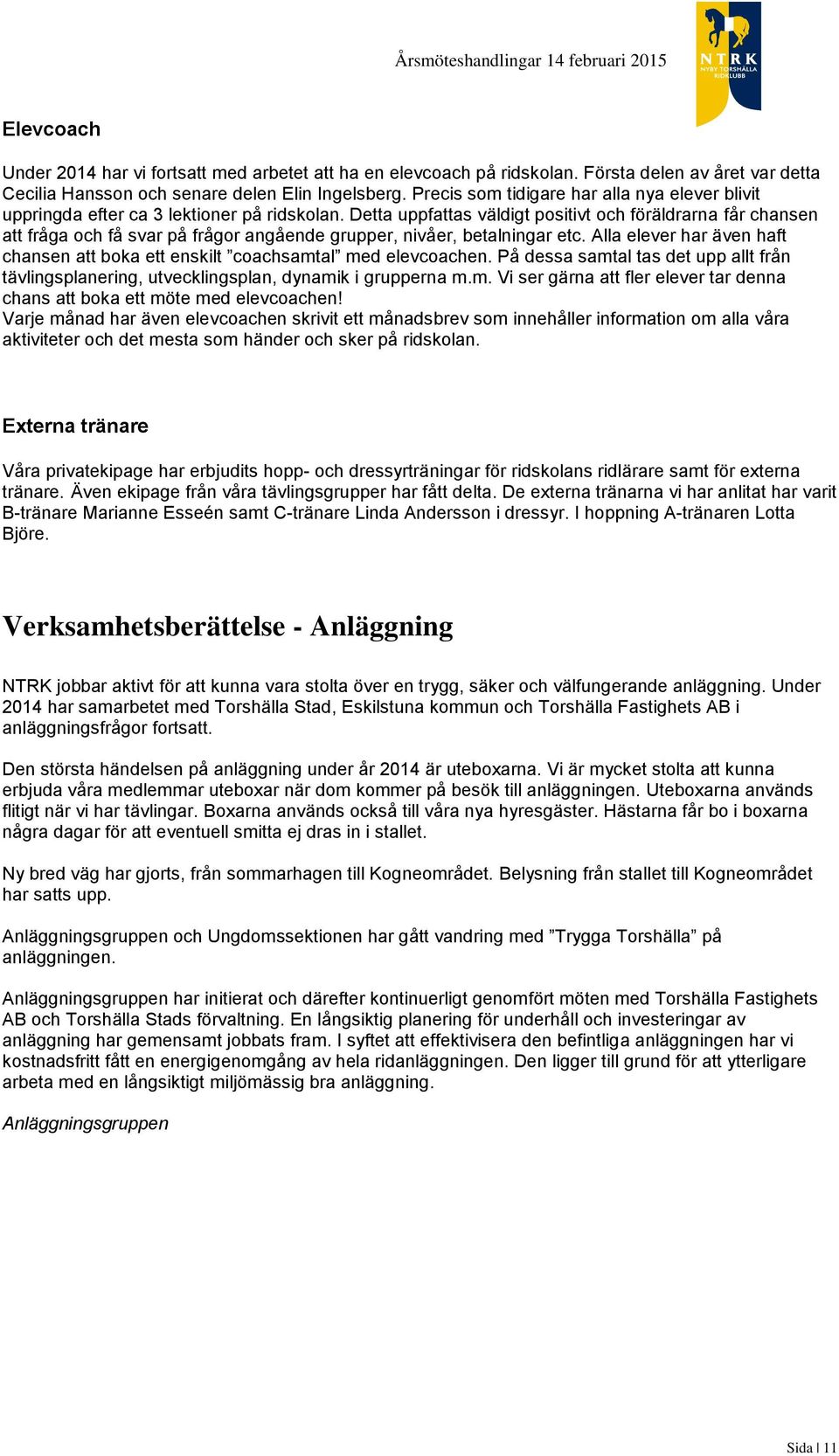 Detta uppfattas väldigt positivt och föräldrarna får chansen att fråga och få svar på frågor angående grupper, nivåer, betalningar etc.