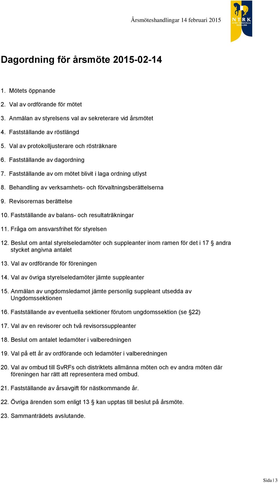 Revisorernas berättelse 10. Fastställande av balans- och resultaträkningar 11. Fråga om ansvarsfrihet för styrelsen 12.