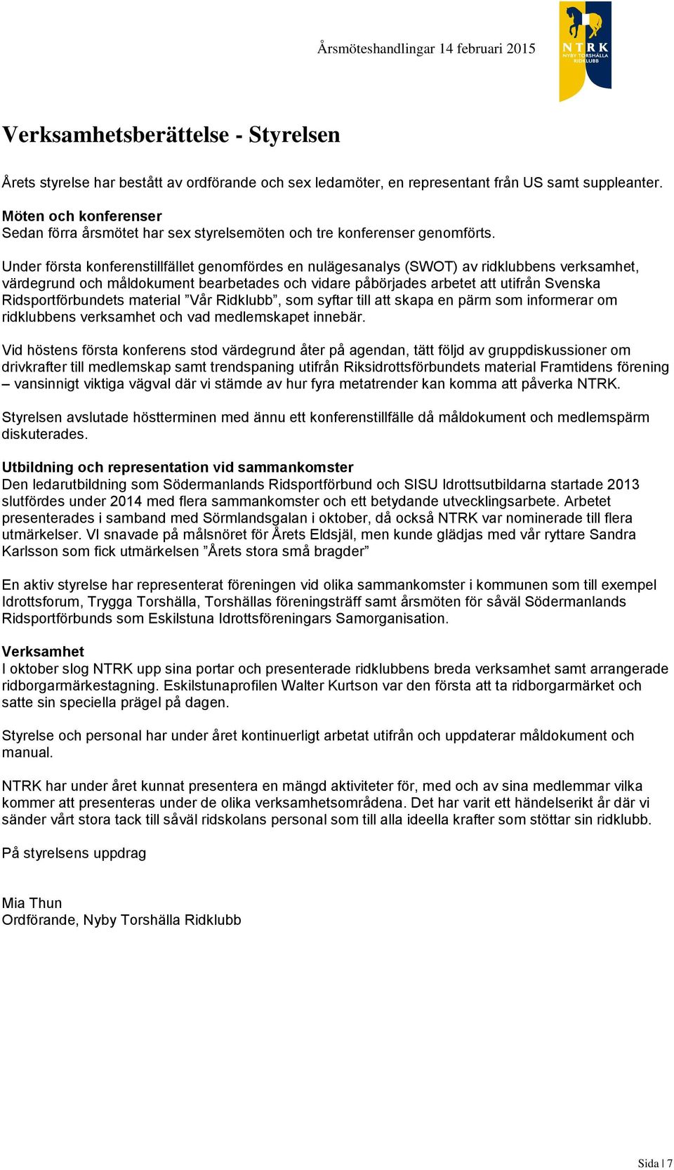 Under första konferenstillfället genomfördes en nulägesanalys (SWOT) av ridklubbens verksamhet, värdegrund och måldokument bearbetades och vidare påbörjades arbetet att utifrån Svenska