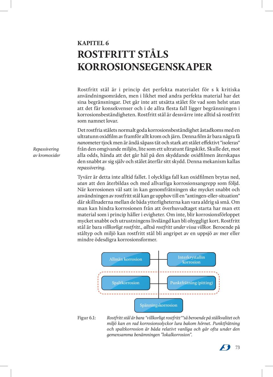 Rostfritt stål är dessvärre inte alltid så rostfritt som namnet lovar. Det rostfria stålets normalt goda korrosionsbeständighet åstadkoms med en ultratunn oxidfilm av framför allt krom och järn.