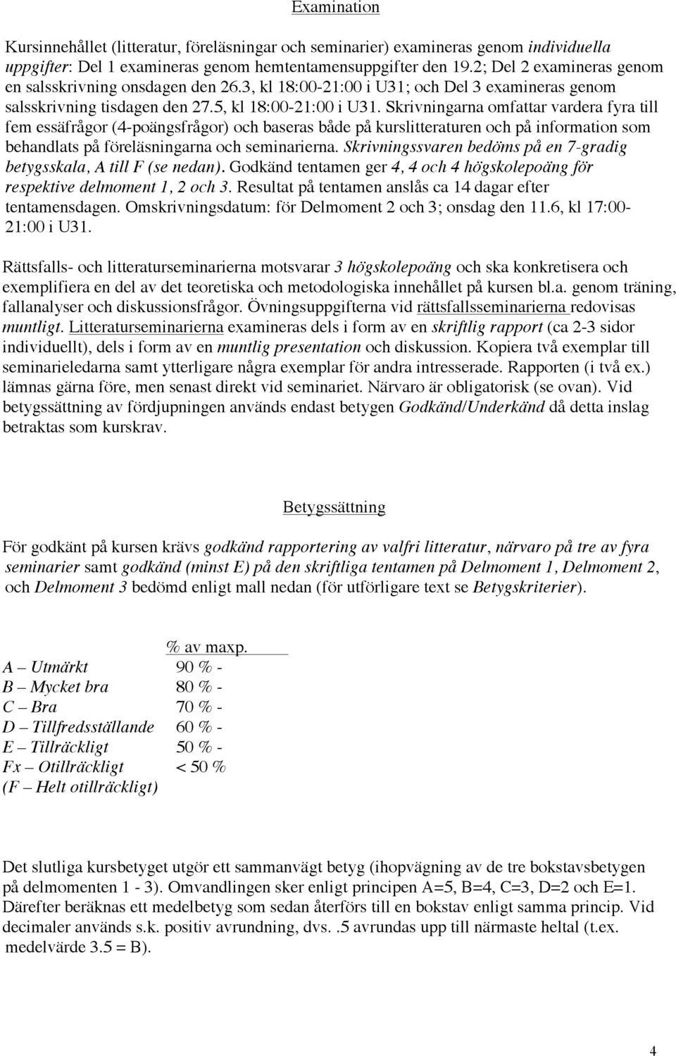 Skrivningarna omfattar vardera fyra till fem essäfrågor (4-poängsfrågor) och baseras både på kurslitteraturen och på information som behandlats på föreläsningarna och seminarierna.