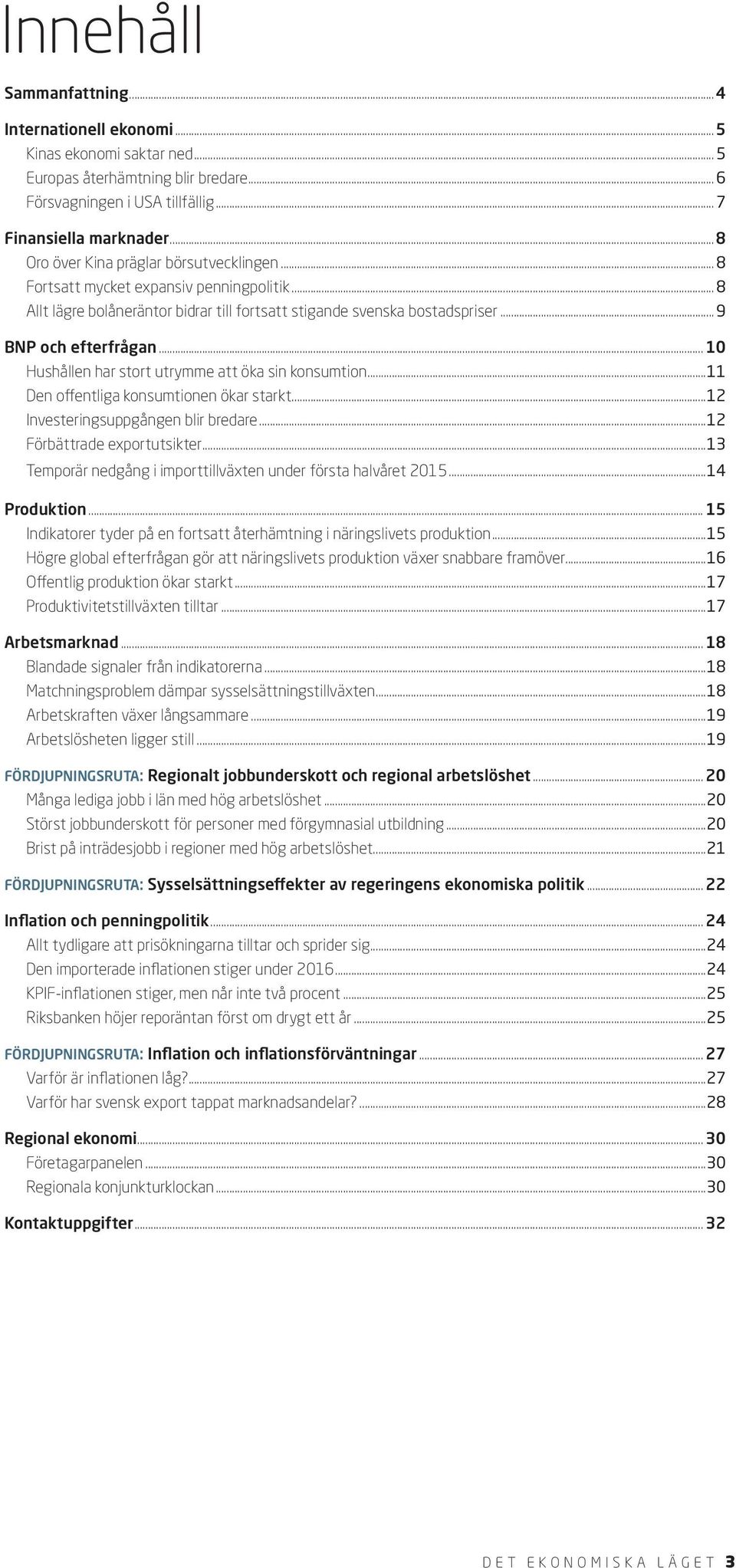 .. 10 Hushållen har stort utrymme att öka sin konsumtion...11 Den offentliga konsumtionen ökar starkt...12 Investeringsuppgången blir bredare...12 Förbättrade exportutsikter.