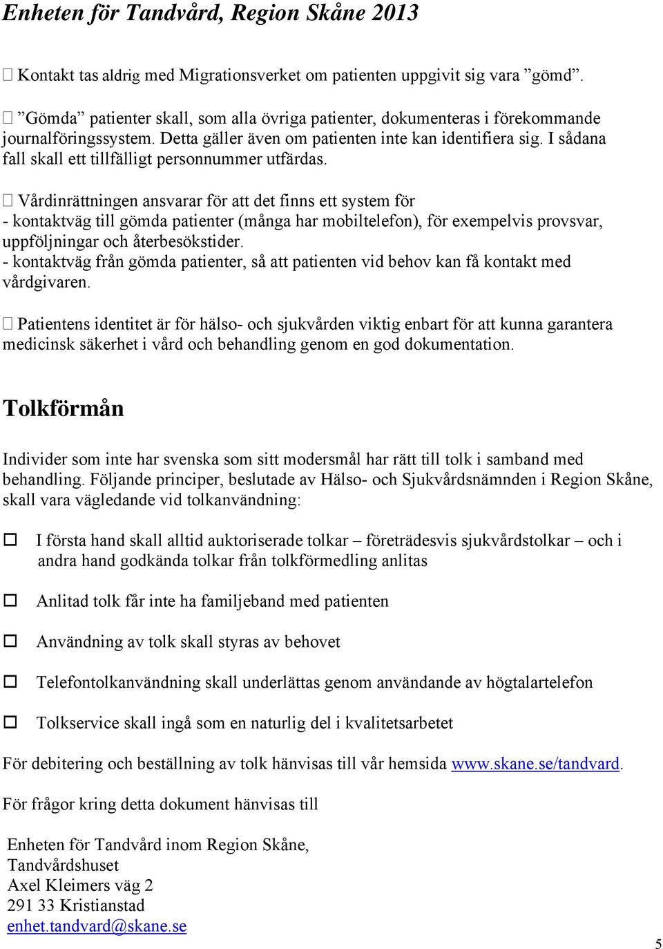 Vårdinrättningen ansvarar för att det finns ett system för - kontaktväg till gömda patienter (många har mobiltelefon), för exempelvis provsvar, uppföljningar och återbesökstider.