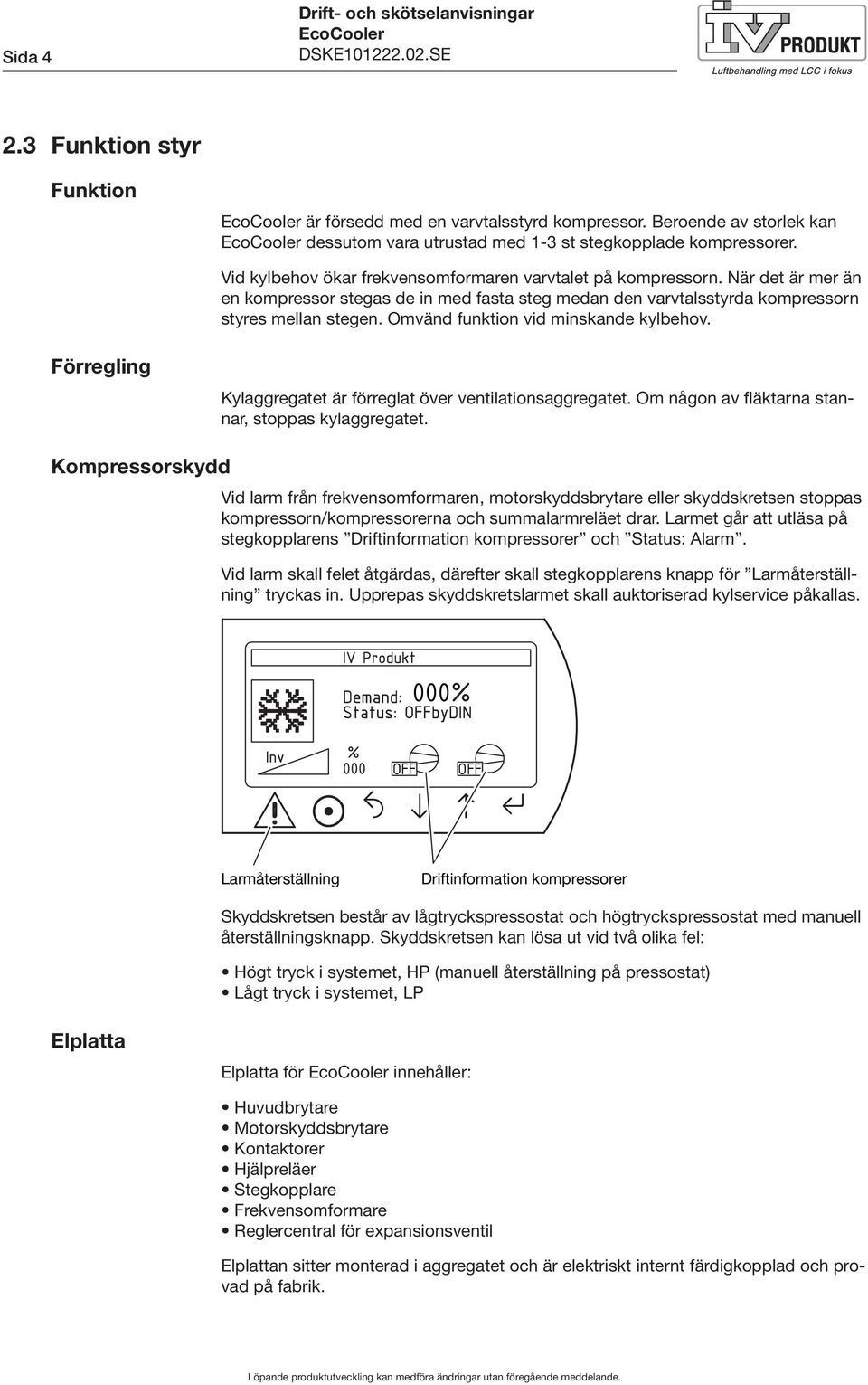 Omvänd funktion vid minskande kylbehov. Förregling Kylaggregatet är förreglat över ventilationsaggregatet. Om någon av fläktarna stannar, stoppas kylaggregatet.