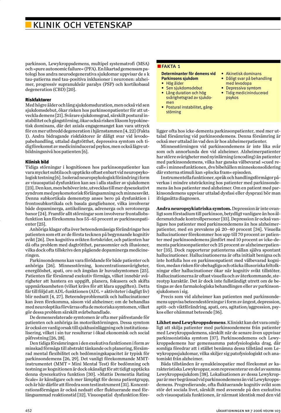 kortikobasal degeneration (CBD) [20]. Riskfaktorer Med högre ålder och lång sjukdomsduration, men också vid sen sjukdomsdebut, ökar risken hos parkinsonpatienter för att utveckla demens [21].