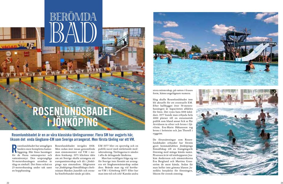 ROSENLUNDSBADET I JÖNKÖPING Rosenlundsbadet är en av våra klassiska tävlingsarenor. Flera SM har avgjorts här, liksom det enda långbane-em som Sverige arrangerat. Men första tävling var ett VM.