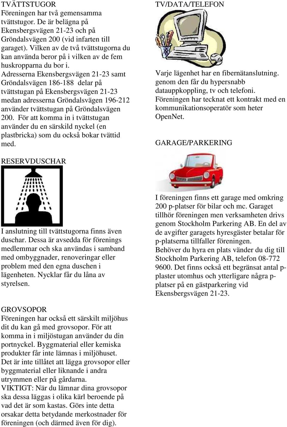 Adresserna Ekensbergsvägen 21-23 samt Gröndalsvägen 186-188 delar på tvättstugan på Ekensbergsvägen 21-23 medan adresserna Gröndalsvägen 196-212 använder tvättstugan på Gröndalsvägen 200.