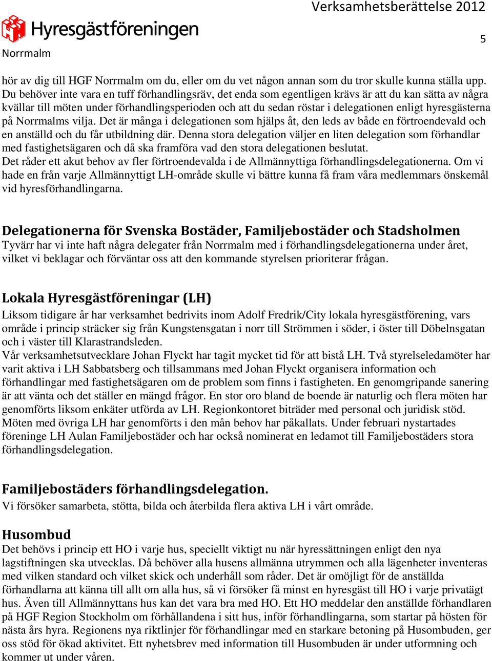 hyresgästerna på s vilja. Det är många i delegationen som hjälps åt, den leds av både en förtroendevald och en anställd och du får utbildning där.