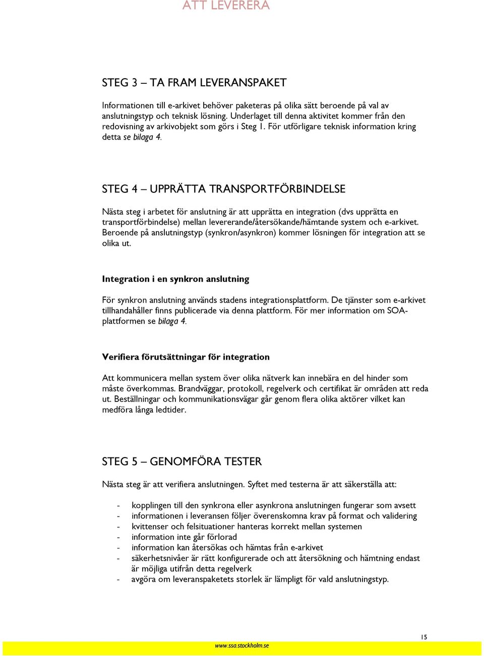 STEG 4 UPPRÄTTA TRANSPORTFÖRBINDELSE Nästa steg i arbetet för anslutning är att upprätta en integration (dvs upprätta en transportförbindelse) mellan levererande/återsökande/hämtande system och