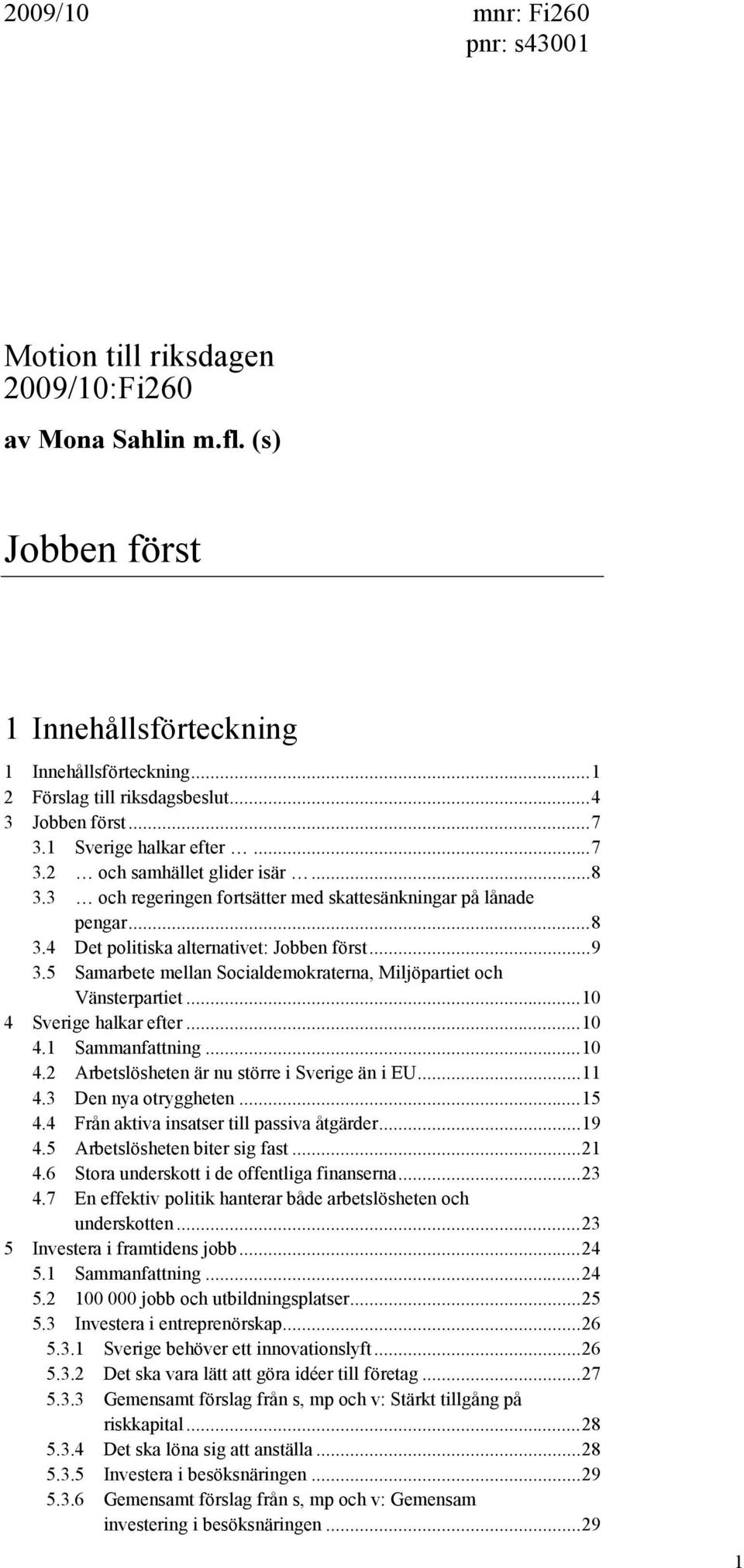 ..9 3.5 Samarbete mellan Socialdemokraterna, Miljöpartiet och Vänsterpartiet...10 4 Sverige halkar efter...10 4.1 Sammanfattning...10 4.2 Arbetslösheten är nu större i Sverige än i EU...11 4.