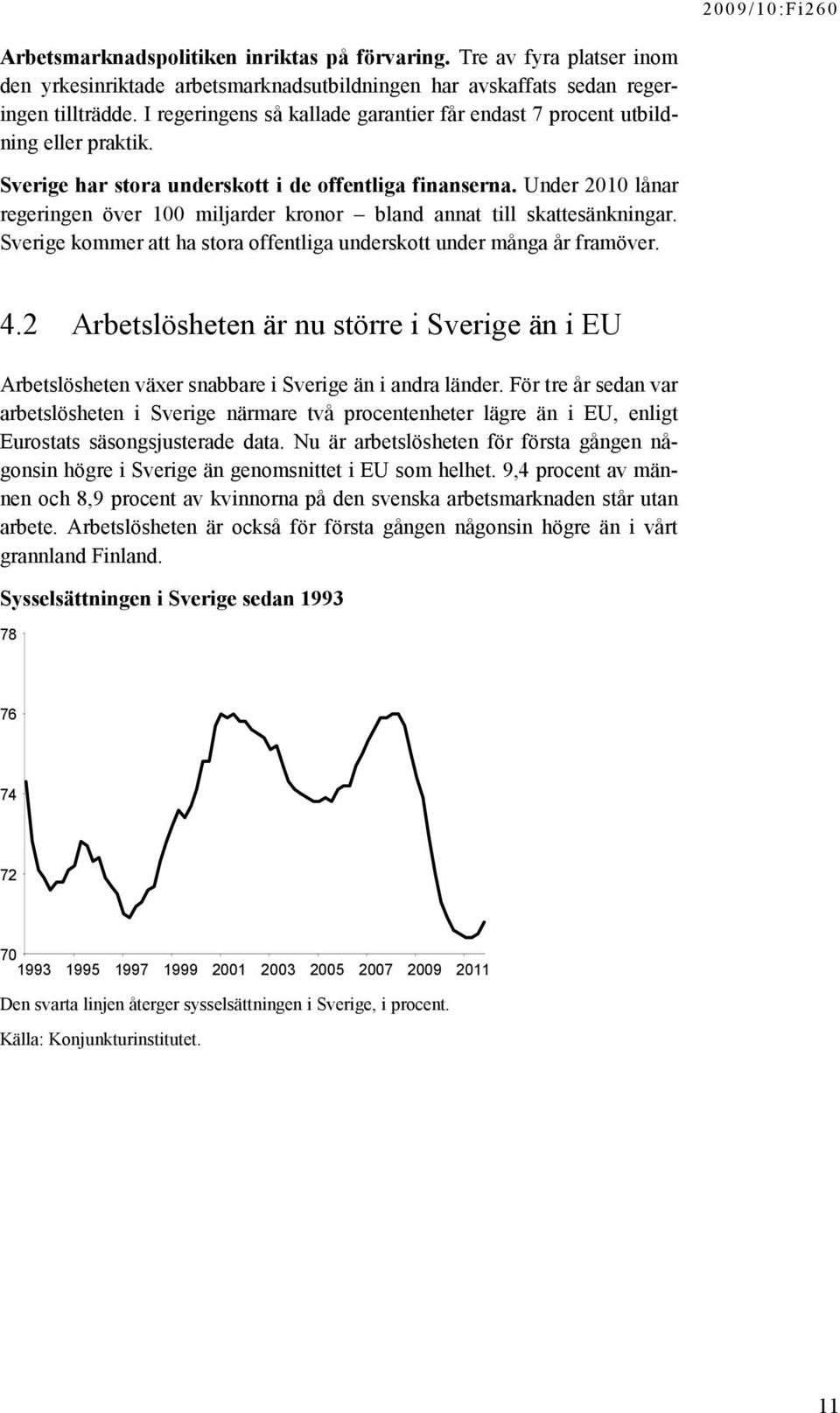 Under 2010 lånar regeringen över 100 miljarder kronor bland annat till skattesänkningar. Sverige kommer att ha stora offentliga underskott under många år framöver. 4.