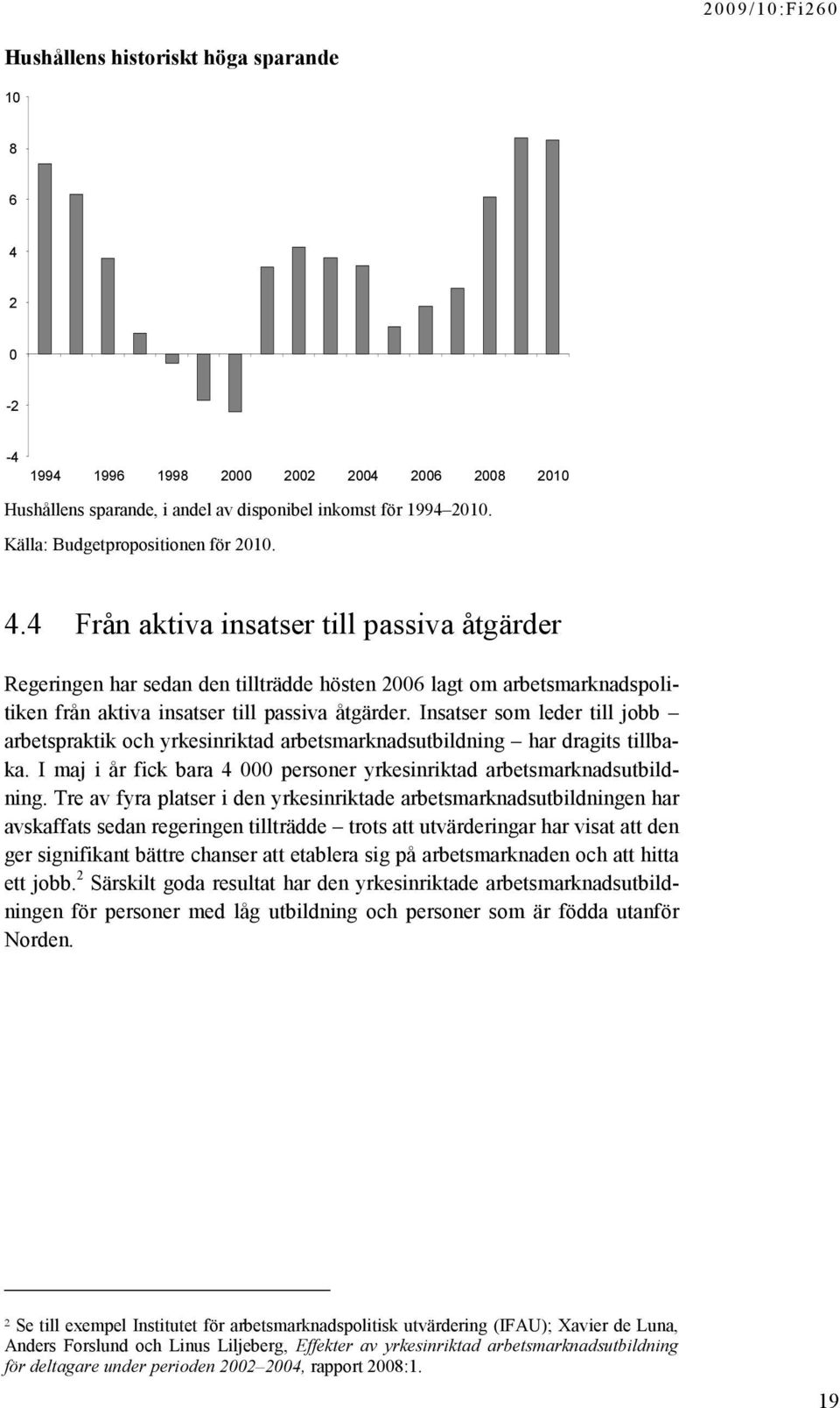 4 Från aktiva insatser till passiva åtgärder Regeringen har sedan den tillträdde hösten 2006 lagt om arbetsmarknadspolitiken från aktiva insatser till passiva åtgärder.