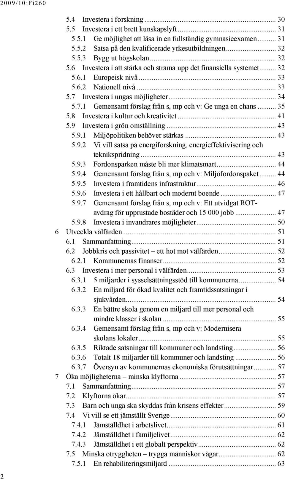 .. 34 5.7.1 Gemensamt förslag från s, mp och v: Ge unga en chans... 35 5.8 Investera i kultur och kreativitet... 41 5.9 Investera i grön omställning... 43 5.9.1 Miljöpolitiken behöver stärkas... 43 5.9.2 Vi vill satsa på energiforskning, energieffektivisering och teknikspridning.