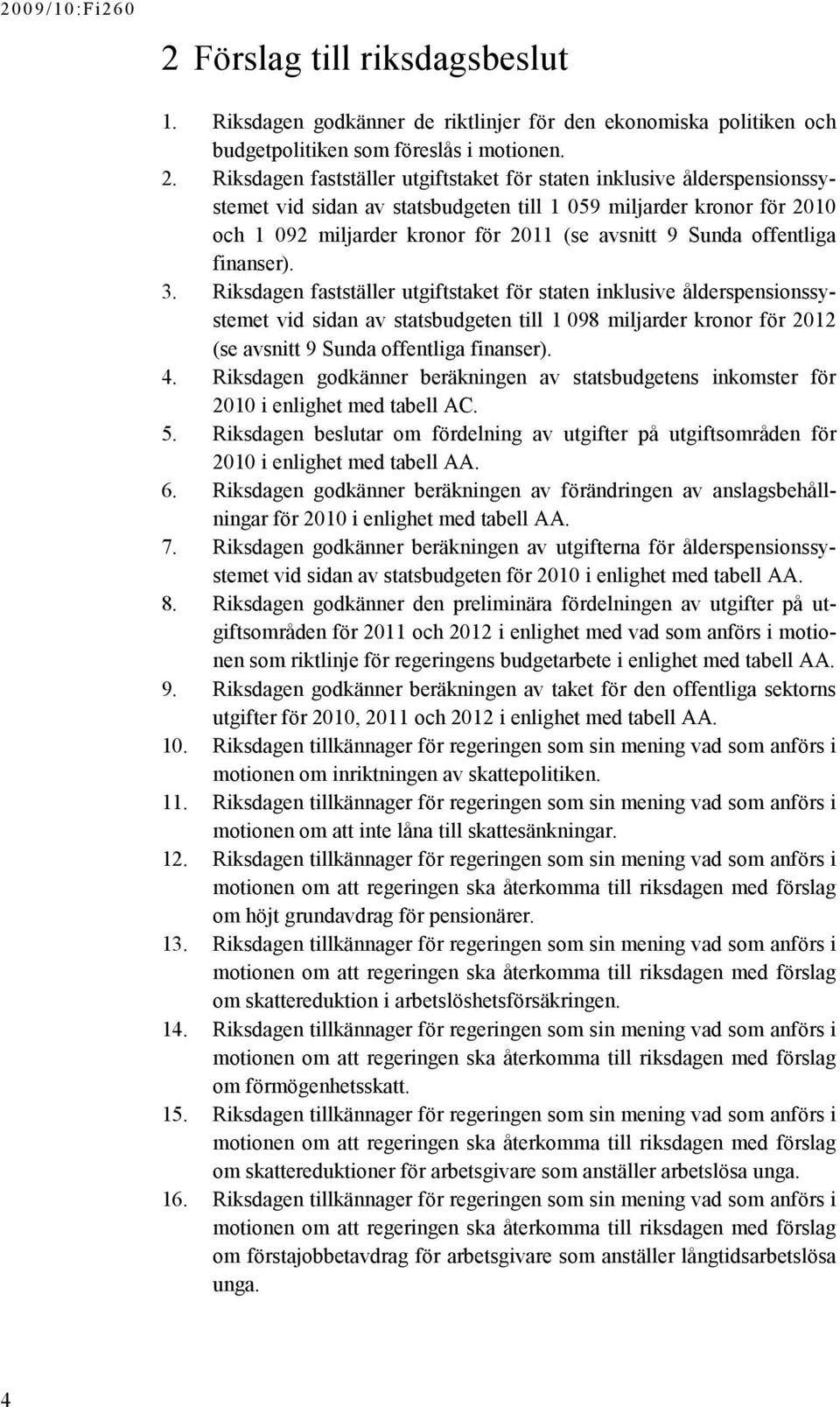 Riksdagen fastställer utgiftstaket för staten inklusive ålderspensionssystemet vid sidan av statsbudgeten till 1 059 miljarder kronor för 2010 och 1 092 miljarder kronor för 2011 (se avsnitt 9 Sunda