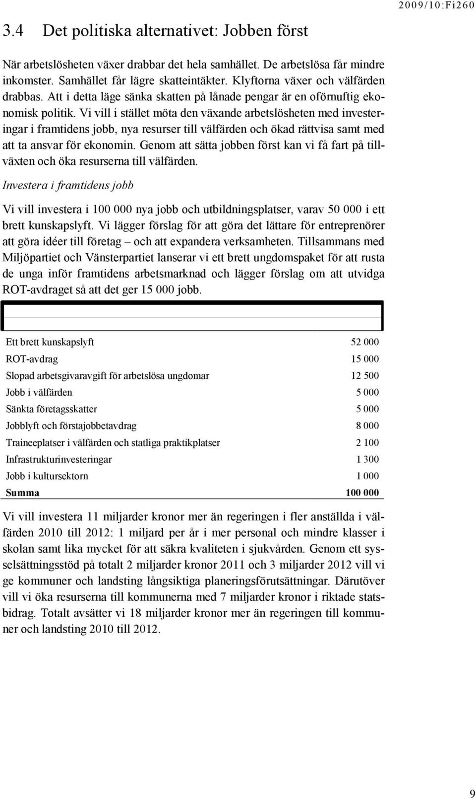 Vi vill i stället möta den växande arbetslösheten med investeringar i framtidens jobb, nya resurser till välfärden och ökad rättvisa samt med att ta ansvar för ekonomin.