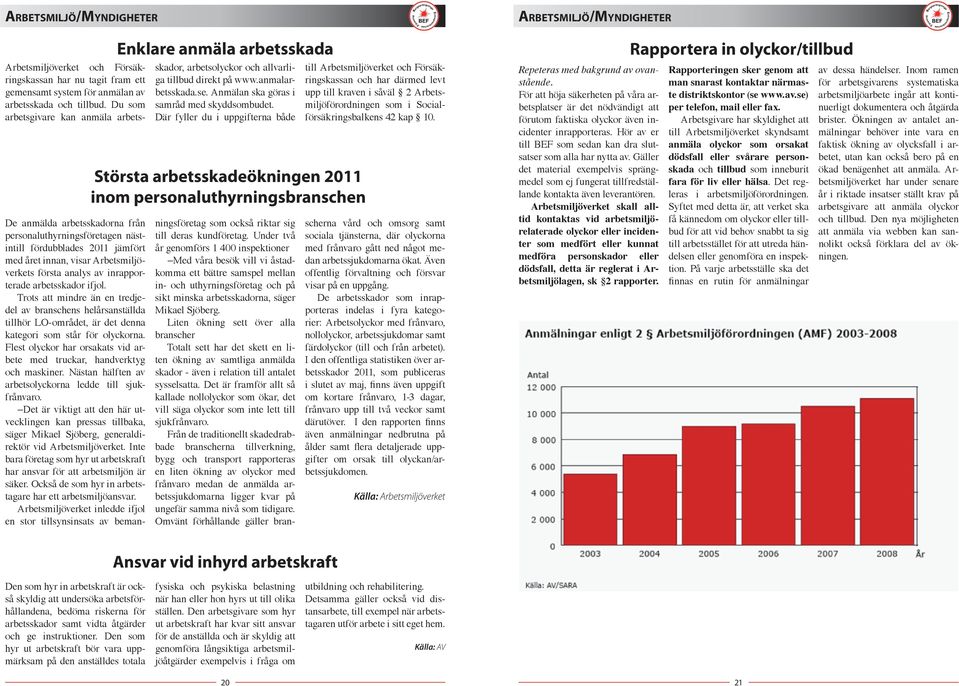 Där fyller du i uppgifterna både Största arbetsskadeökningen 2011 inom personaluthyrningsbranschen till Arbetsmiljöverket och Försäkringskassan och har därmed levt upp till kraven i såväl 2