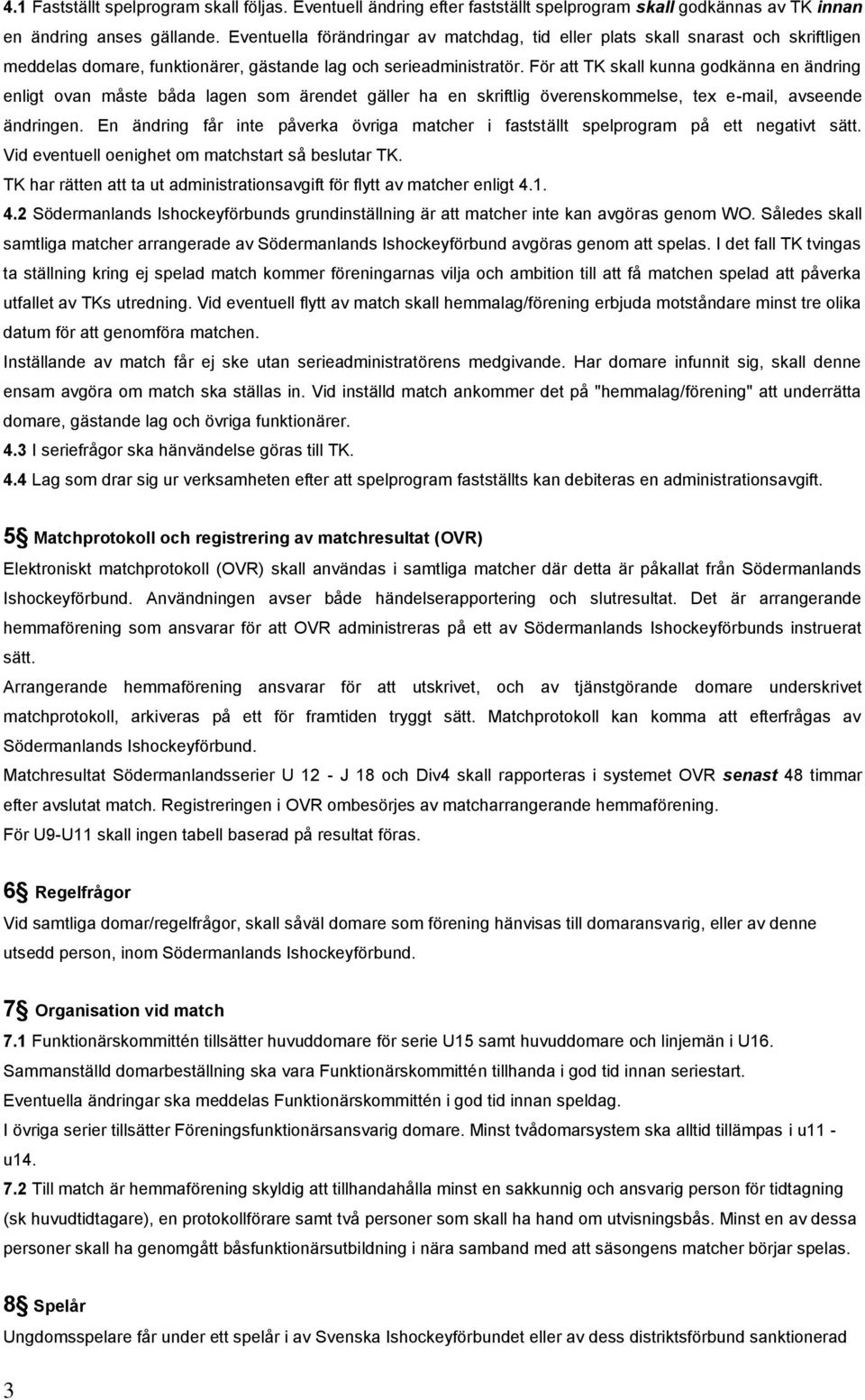 För att TK skall kunna godkänna en ändring enligt ovan måste båda lagen som ärendet gäller ha en skriftlig överenskommelse, tex e-mail, avseende ändringen.