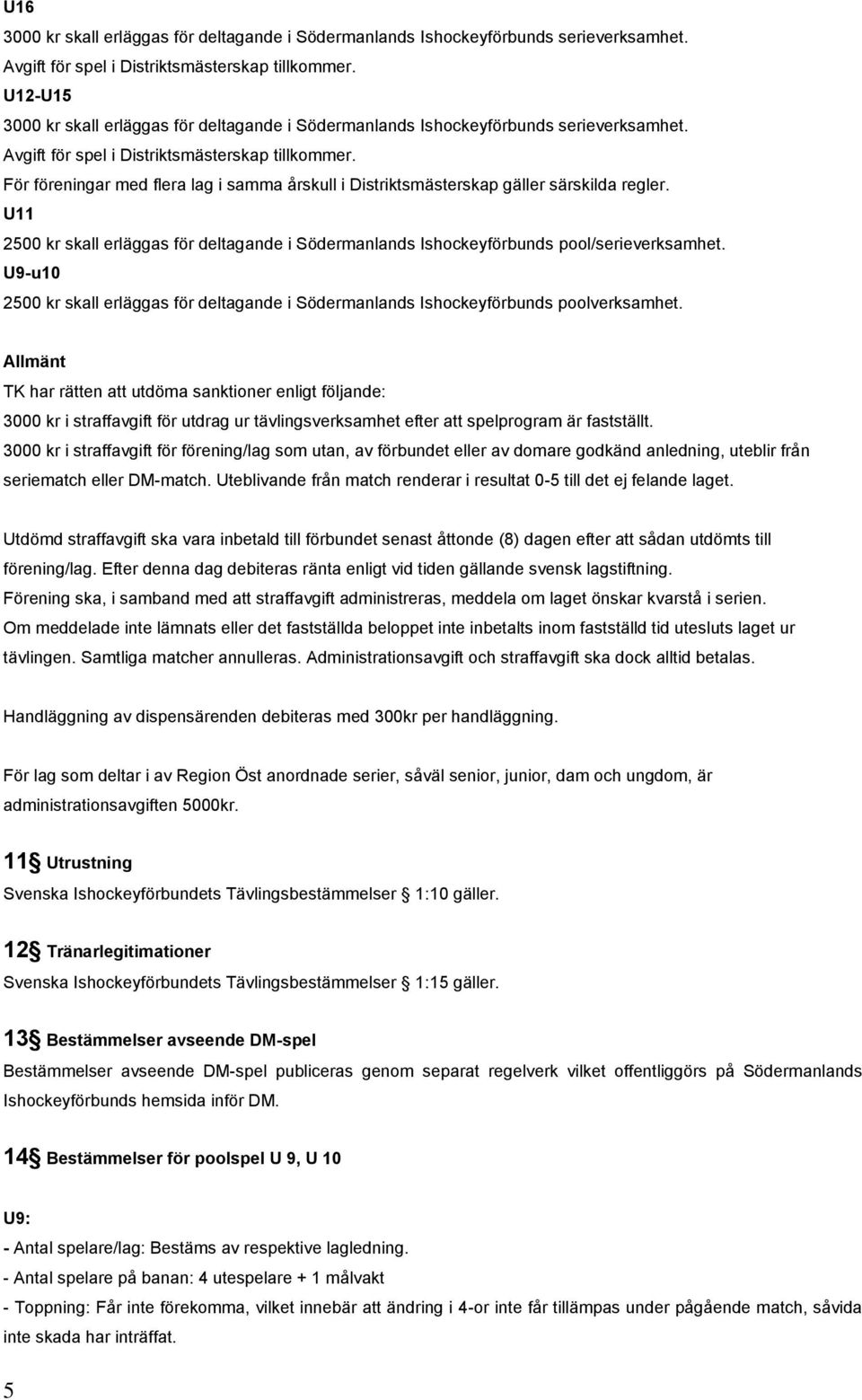 För föreningar med flera lag i samma årskull i Distriktsmästerskap gäller särskilda regler. U11 2500 kr skall erläggas för deltagande i Södermanlands Ishockeyförbunds pool/serieverksamhet.