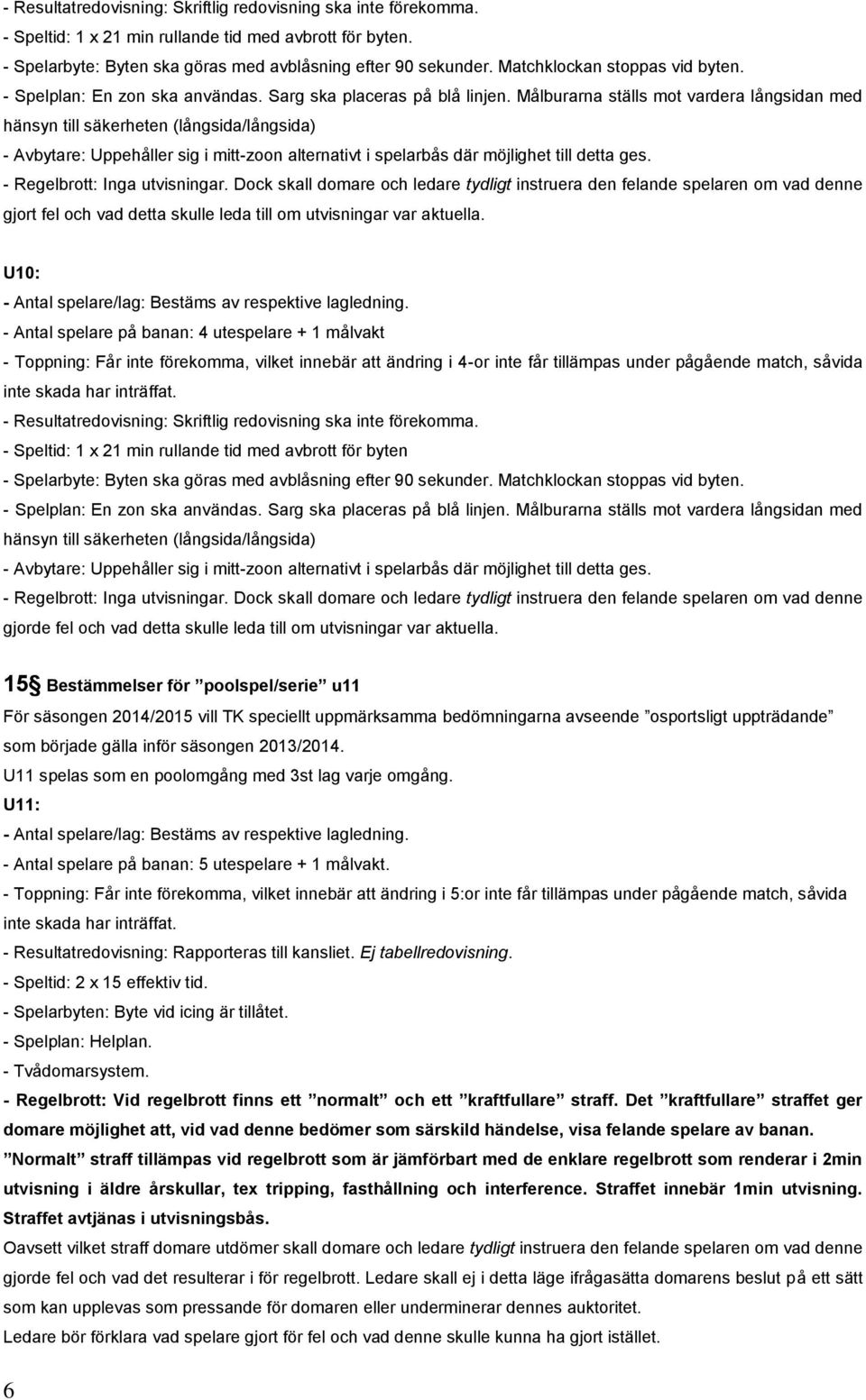 Målburarna ställs mot vardera långsidan med hänsyn till säkerheten (långsida/långsida) - Avbytare: Uppehåller sig i mitt-zoon alternativt i spelarbås där möjlighet till detta ges.