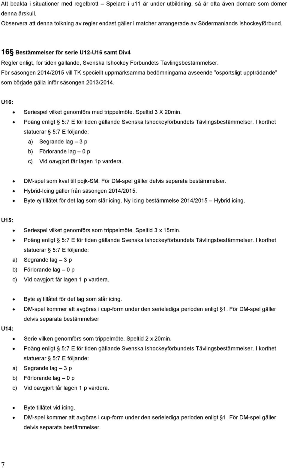 16 Bestämmelser för serie U12-U16 samt Div4 Regler enligt, för tiden gällande, Svenska Ishockey Förbundets Tävlingsbestämmelser.