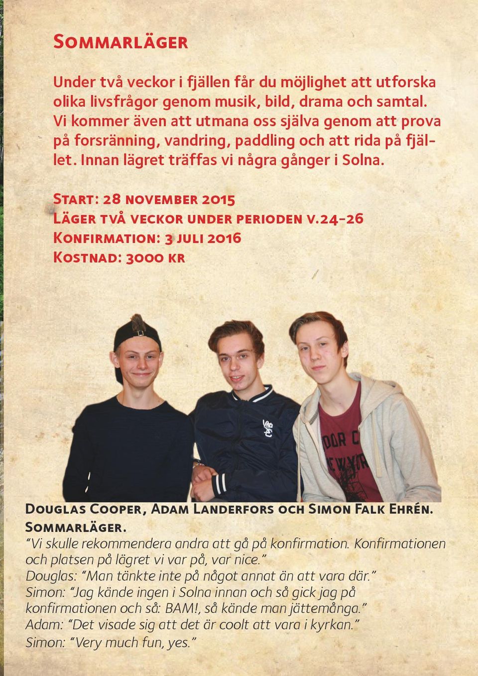 Start: 28 november 2015 Läger två veckor under perioden v.24-26 Konfirmation: 3 juli 2016 Kostnad: 3000 kr Douglas Cooper, Adam Landerfors och Simon Falk Ehrén. Sommarläger.