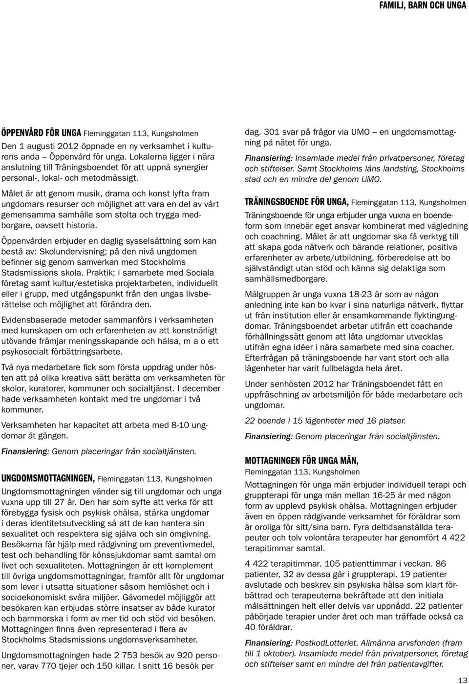 Målet är att genom musik, drama och konst lyfta fram ungdomars resurser och möjlighet att vara en del av vårt gemensamma samhälle som stolta och trygga medborgare, oavsett historia.