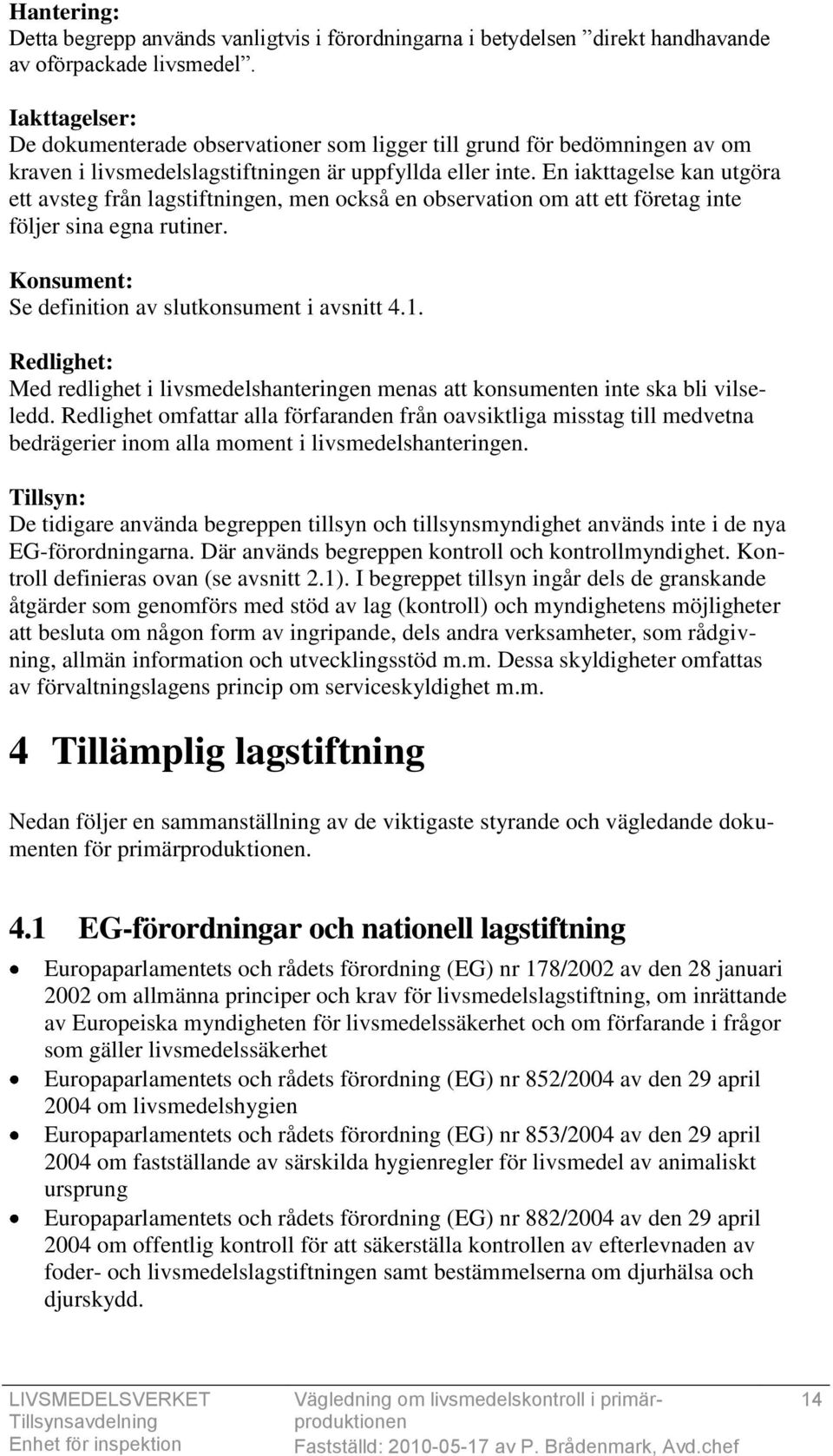 En iakttagelse kan utgöra ett avsteg från lagstiftningen, men också en observation om att ett företag inte följer sina egna rutiner. Konsument: Se definition av slutkonsument i avsnitt 4.1.