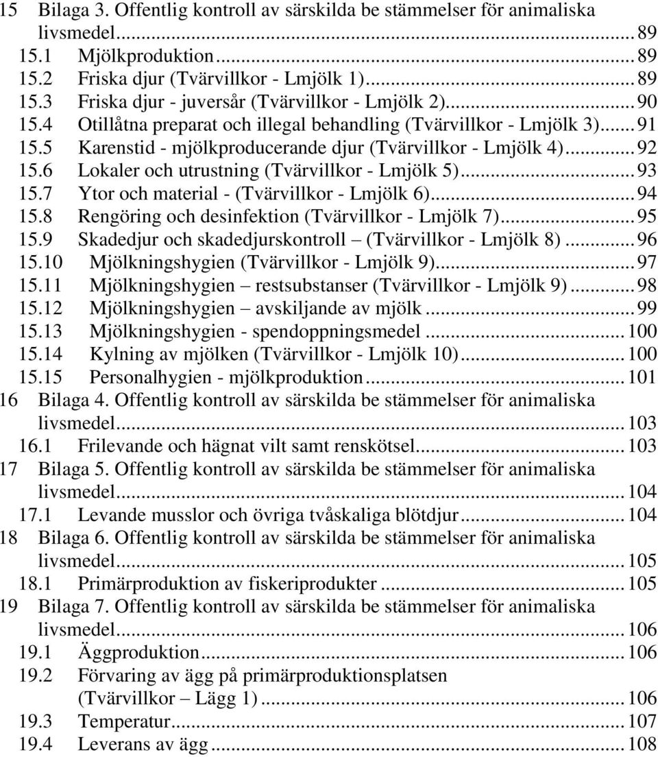 6 Lokaler och utrustning (Tvärvillkor - Lmjölk 5)... 93 15.7 Ytor och material - (Tvärvillkor - Lmjölk 6)... 94 15.8 Rengöring och desinfektion (Tvärvillkor - Lmjölk 7)... 95 15.