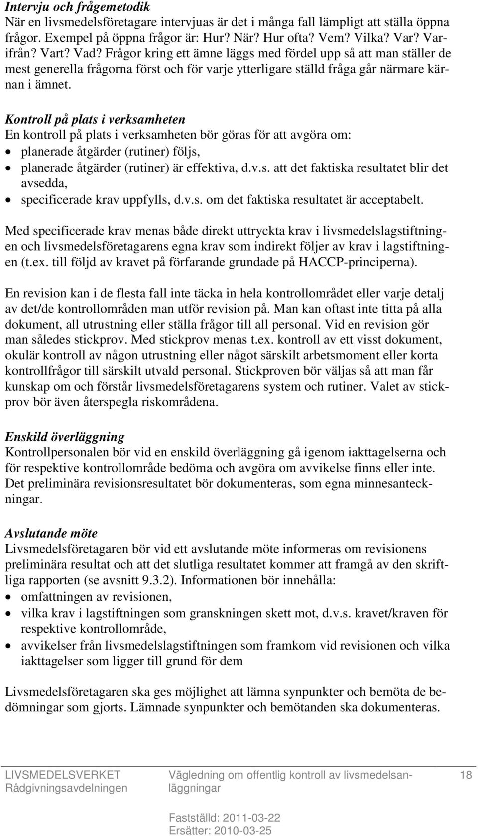 Kontroll på plats i verksamheten En kontroll på plats i verksamheten bör göras för att avgöra om: planerade åtgärder (rutiner) följs, planerade åtgärder (rutiner) är effektiva, d.v.s. att det faktiska resultatet blir det avsedda, specificerade krav uppfylls, d.