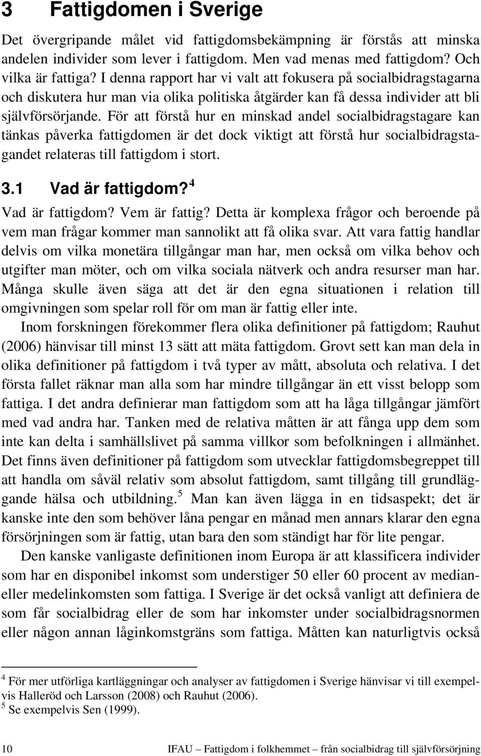 För att förstå hur en minskad andel socialbidragstagare kan tänkas påverka fattigdomen är det dock viktigt att förstå hur socialbidragstagandet relateras till fattigdom i stort. 3.1 Vad är fattigdom?